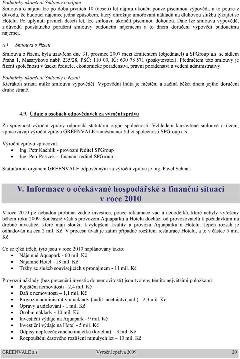 Dále lze smlouvu vypovědět z důvodů podstatného porušení smlouvy budoucím nájemcem a to dnem doručení výpovědi budoucímu nájemci. (c) Smlouva o řízení Smlouva o řízení, byla uzavřena dne 31.