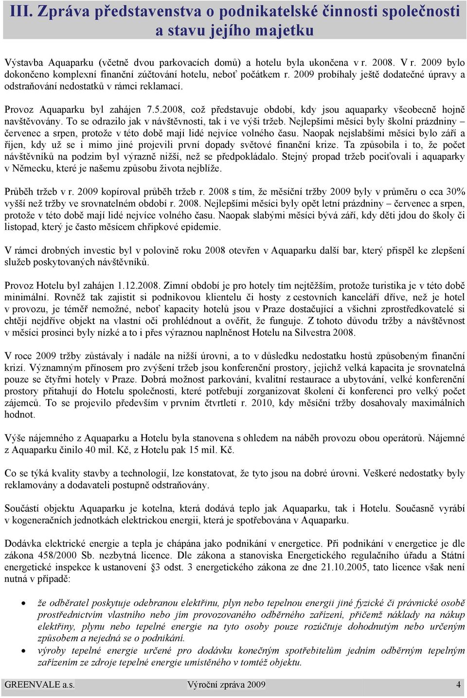 2008, což představuje období, kdy jsou aquaparky všeobecně hojně navštěvovány. To se odrazilo jak v návštěvnosti, tak i ve výši tržeb.