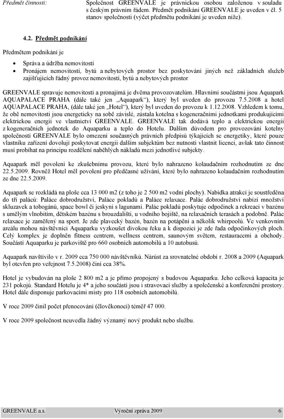 Předmět podnikání Předmětem podnikání je Správa a údržba nemovitostí Pronájem nemovitostí, bytů a nebytových prostor bez poskytování jiných než základních služeb zajišťujících řádný provoz