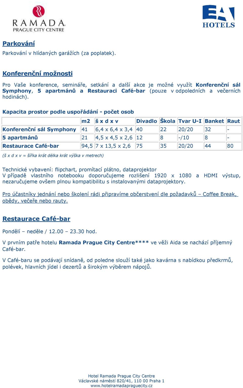 Kapacita prostor podle uspořádání - počet osob m2 š x d x v Divadlo Škola Tvar U-I Banket Raut Konferenční sál Symphony 41 6,4 x 6,4 x 3,4 40 22 20/20 32-5 apartmánů 21 4,5 x 4,5 x 2,6 12 8 -/10 8 -