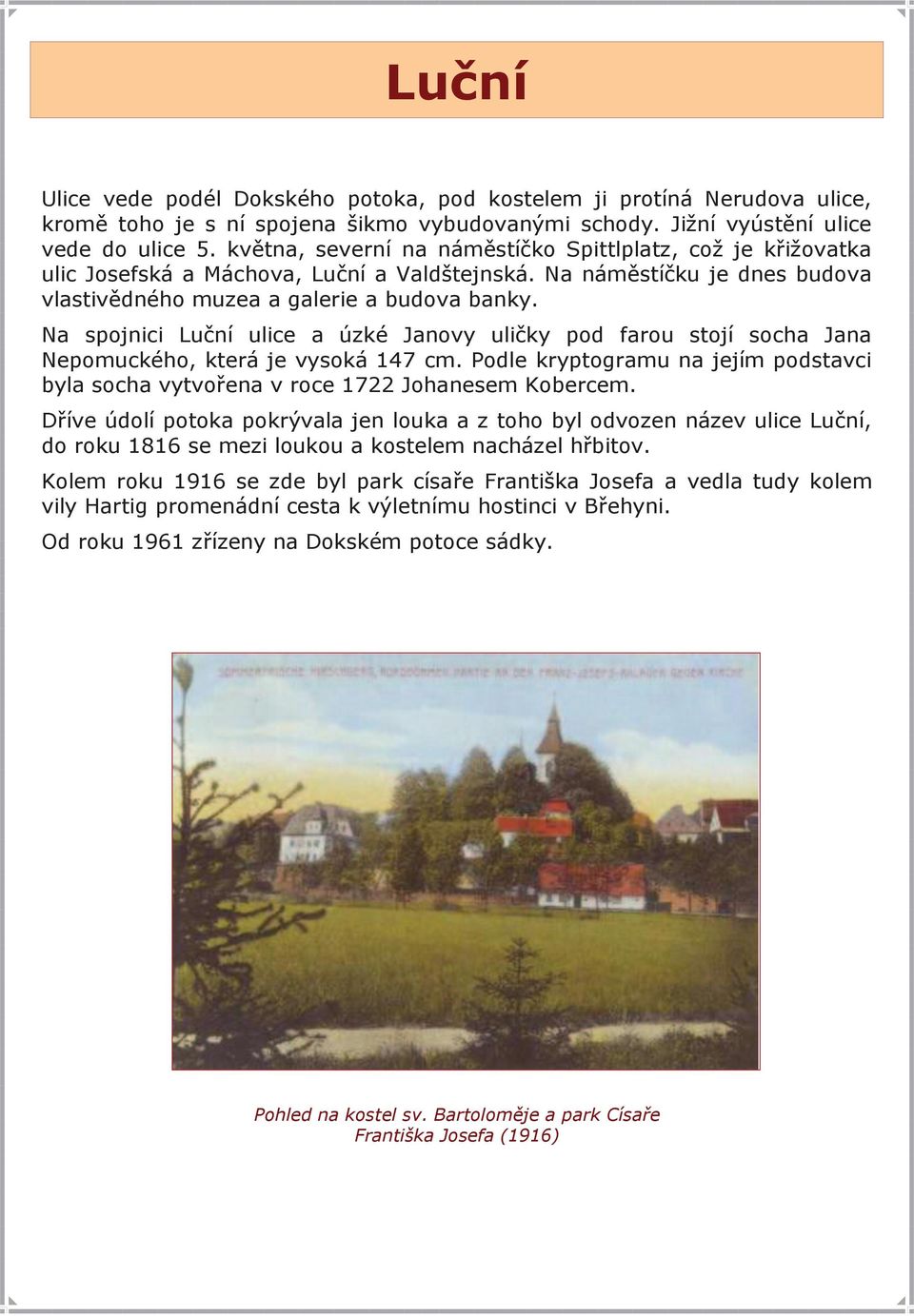 Na spojnici Luční ulice a úzké Janovy uličky pod farou stojí socha Jana Nepomuckého, která je vysoká 147 cm. Podle kryptogramu na jejím podstavci byla socha vytvořena v roce 1722 Johanesem Kobercem.