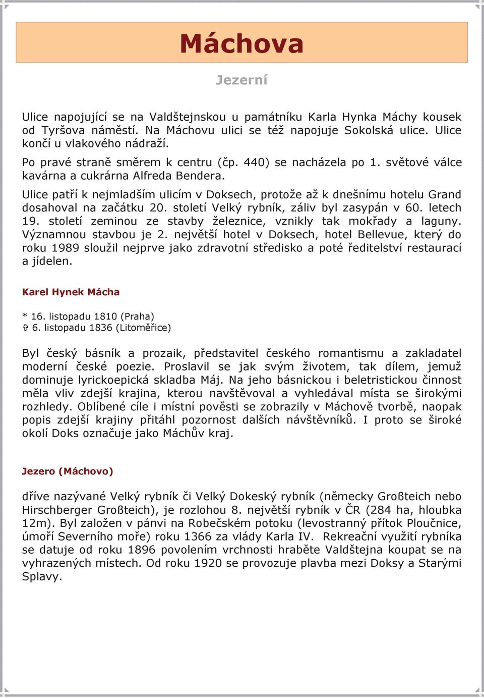 Ulice patří k nejmladším ulicím v Doksech, protože až k dnešnímu hotelu Grand dosahoval na začátku 20. století Velký rybník, záliv byl zasypán v 60. letech 19.