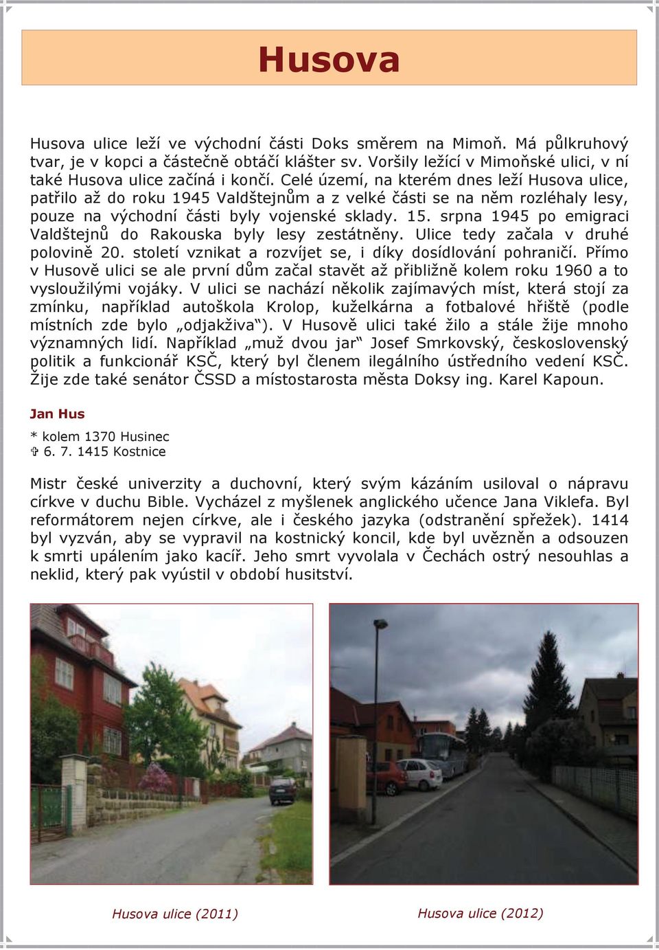 srpna 1945 po emigraci Valdštejnů do Rakouska byly lesy zestátněny. Ulice tedy začala v druhé polovině 20. století vznikat a rozvíjet se, i díky dosídlování pohraničí.