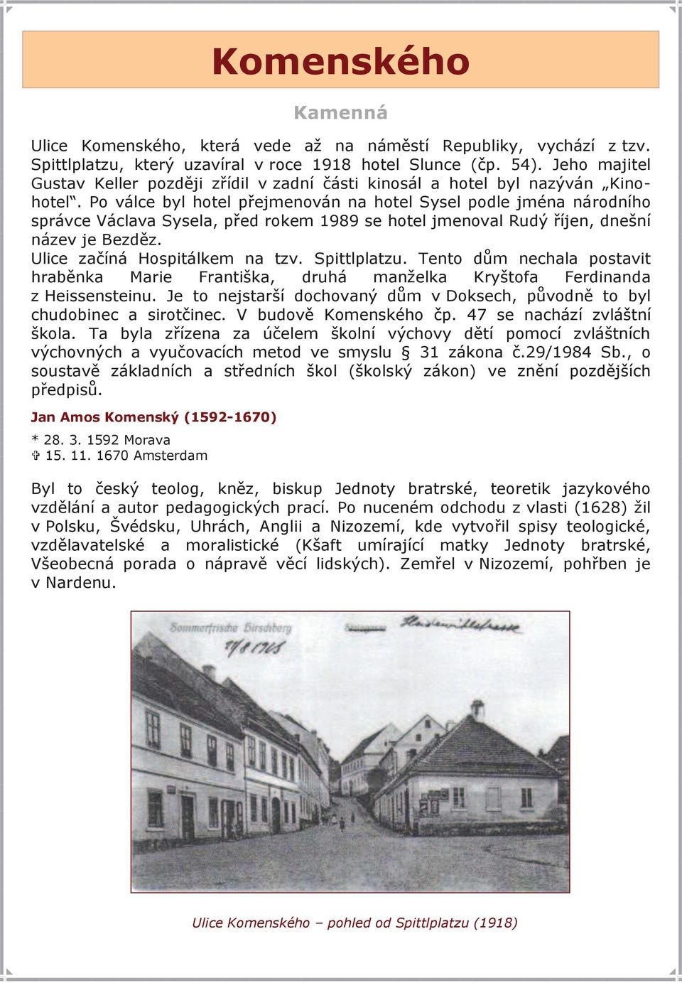 Po válce byl hotel přejmenován na hotel Sysel podle jména národního správce Václava Sysela, před rokem 1989 se hotel jmenoval Rudý říjen, dnešní název je Bezděz. Ulice začíná Hospitálkem na tzv.