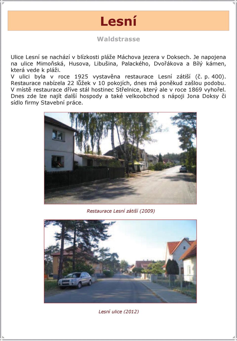 V ulici byla v roce 1925 vystavěna restaurace Lesní zátiší (č. p. 400).