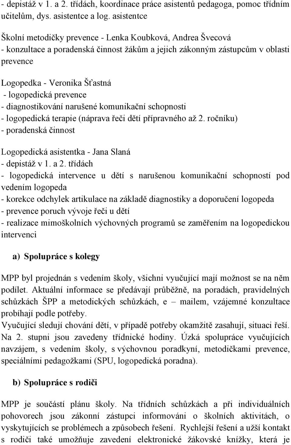 prevence - diagnostikování narušené komunikační schopnosti - logopedická terapie (náprava řeči dětí přípravného až 2. ročníku) - poradenská činnost Logopedická asistentka - Jana Slaná - depistáž v 1.