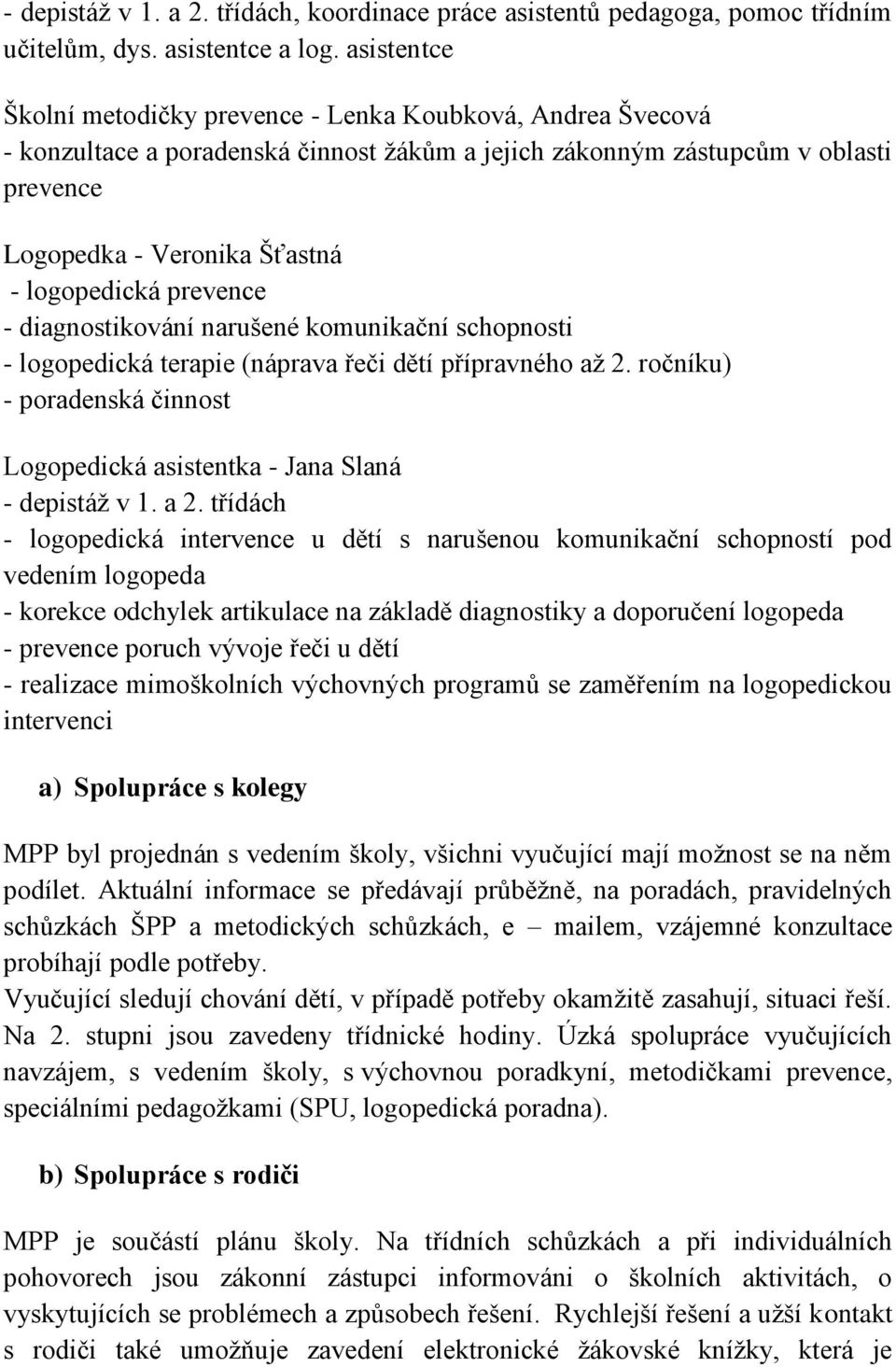 prevence - diagnostikování narušené komunikační schopnosti - logopedická terapie (náprava řeči dětí přípravného až 2. ročníku) - poradenská činnost Logopedická asistentka - Jana Slaná - depistáž v 1.