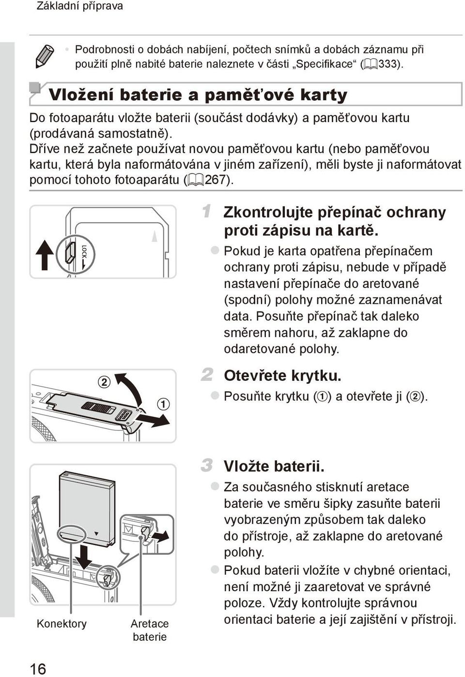 Dříve než začnete používat novou paměťovou kartu (nebo paměťovou kartu, která byla naformátována v jiném zařízení), měli byste ji naformátovat pomocí tohoto fotoaparátu (= 267).