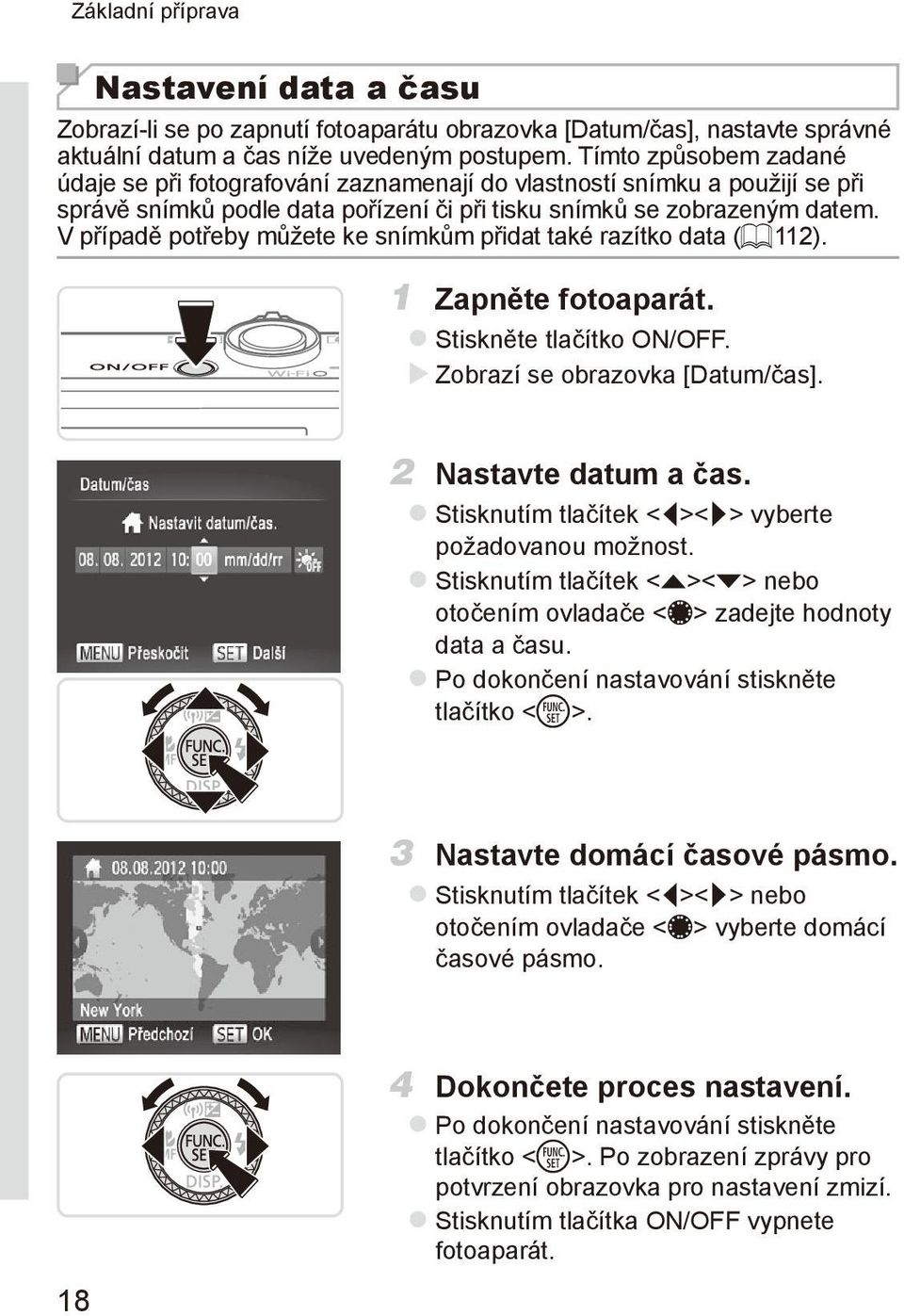 V případě potřeby můžete ke snímkům přidat také razítko data (= 112). 1 Zapněte fotoaparát. zstiskněte tlačítko ON/OFF. XXZobrazí se obrazovka [Datum/čas]. 2 Nastavte datum a čas.