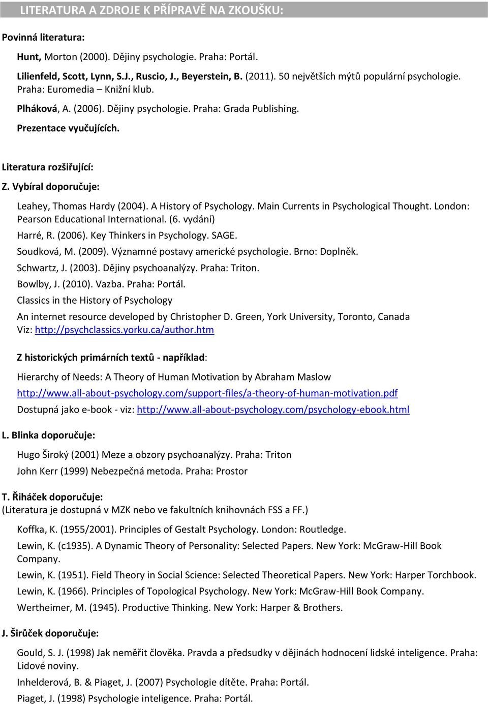Vybíral doporučuje: Leahey, Thomas Hardy (2004). A History of Psychology. Main Currents in Psychological Thought. London: Pearson Educational International. (6. vydání) Harré, R. (2006).