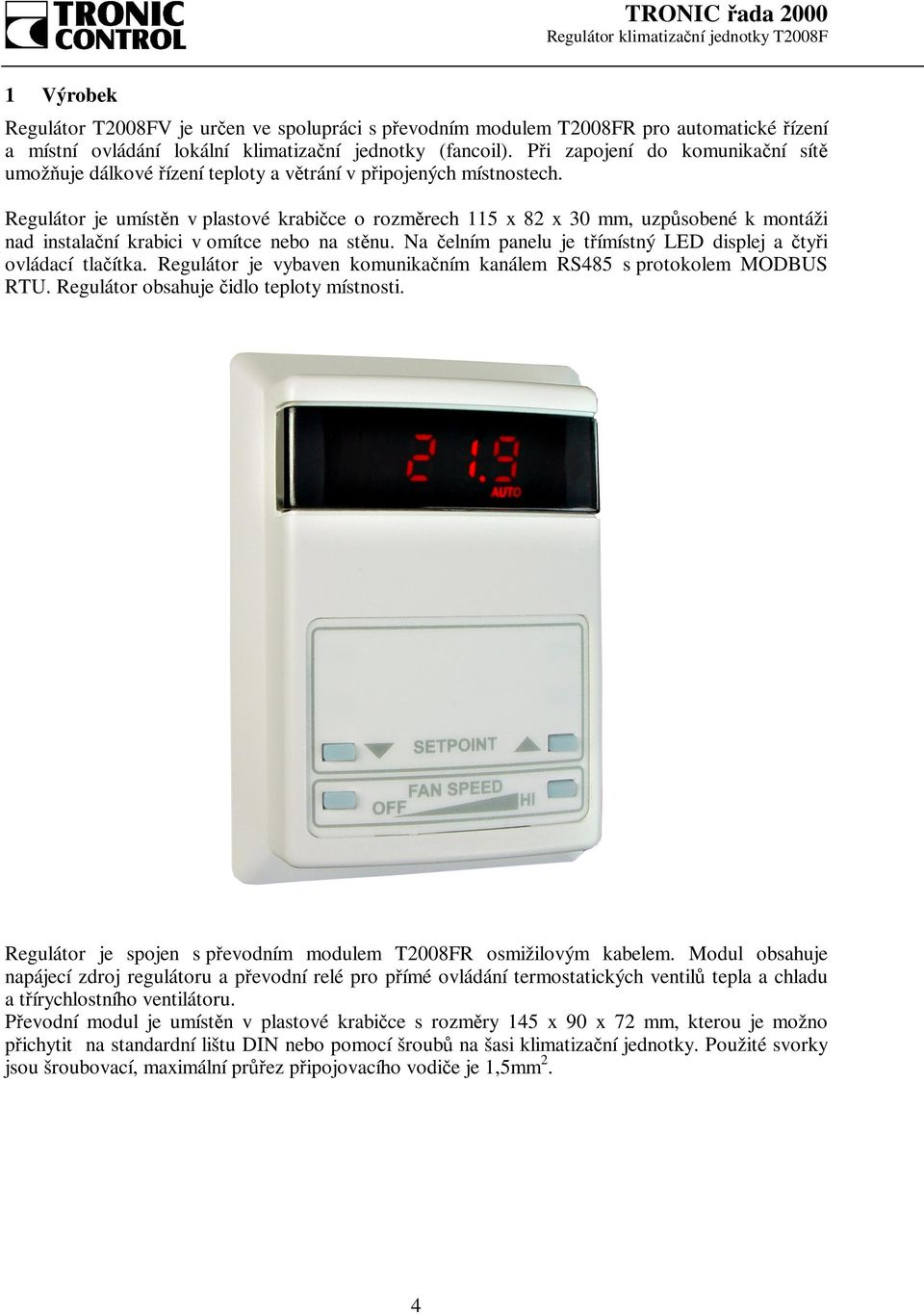 Regulátor je umístěn v plastové krabičce o rozměrech 115 x 82 x 30 mm, uzpůsobené k montáži nad instalační krabici v omítce nebo na stěnu.
