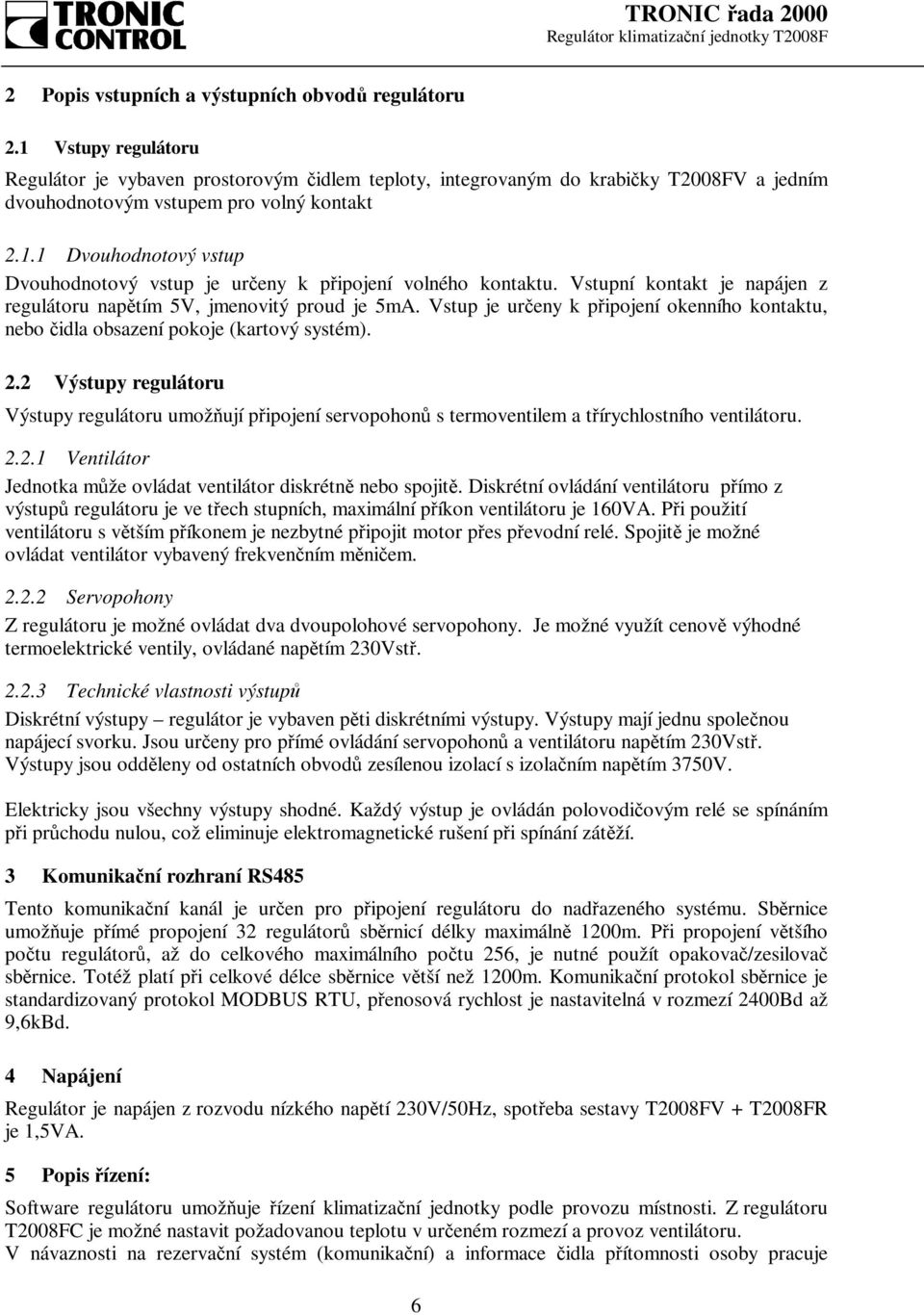 Vstupní kontakt je napájen z regulátoru napětím 5V, jmenovitý proud je 5mA. Vstup je určeny k připojení okenního kontaktu, nebo čidla obsazení pokoje (kartový systém). 2.