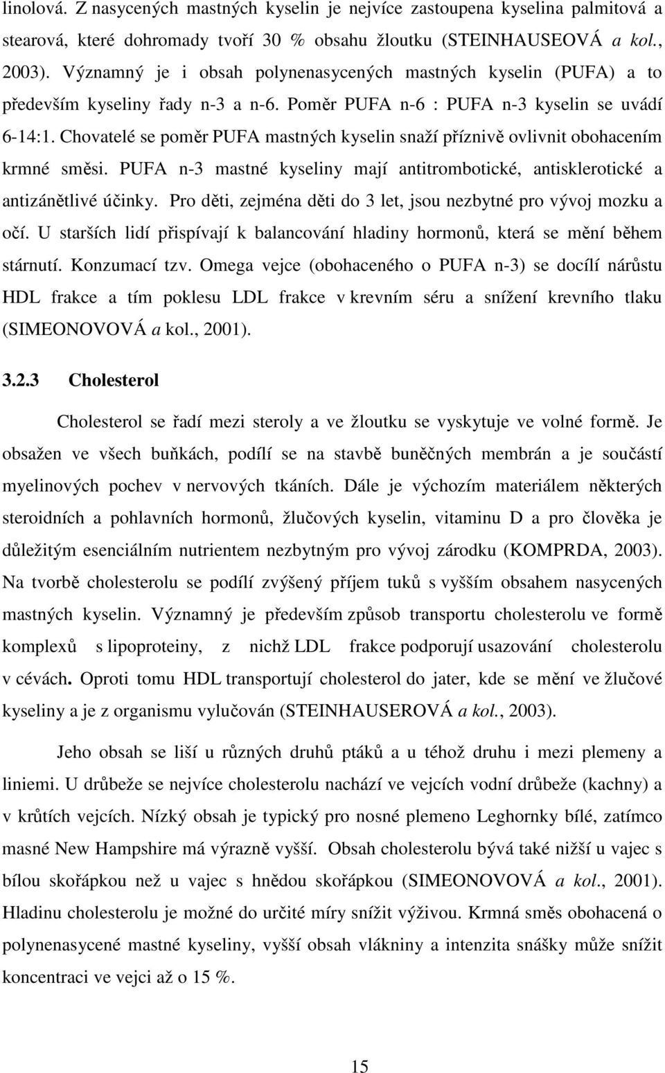 Chovatelé se poměr PUFA mastných kyselin snaží příznivě ovlivnit obohacením krmné směsi. PUFA n-3 mastné kyseliny mají antitrombotické, antisklerotické a antizánětlivé účinky.