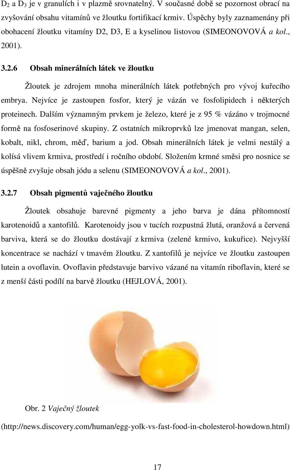 Nejvíce je zastoupen fosfor, který je vázán ve fosfolipidech i některých proteinech. Dalším významným prvkem je železo, které je z 95 % vázáno v trojmocné formě na fosfoserinové skupiny.