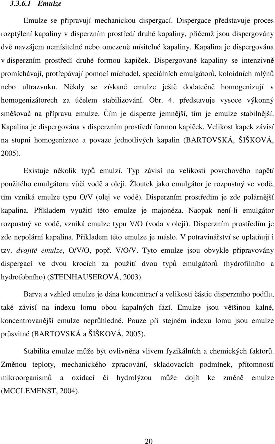 Kapalina je dispergována v disperzním prostředí druhé formou kapiček.