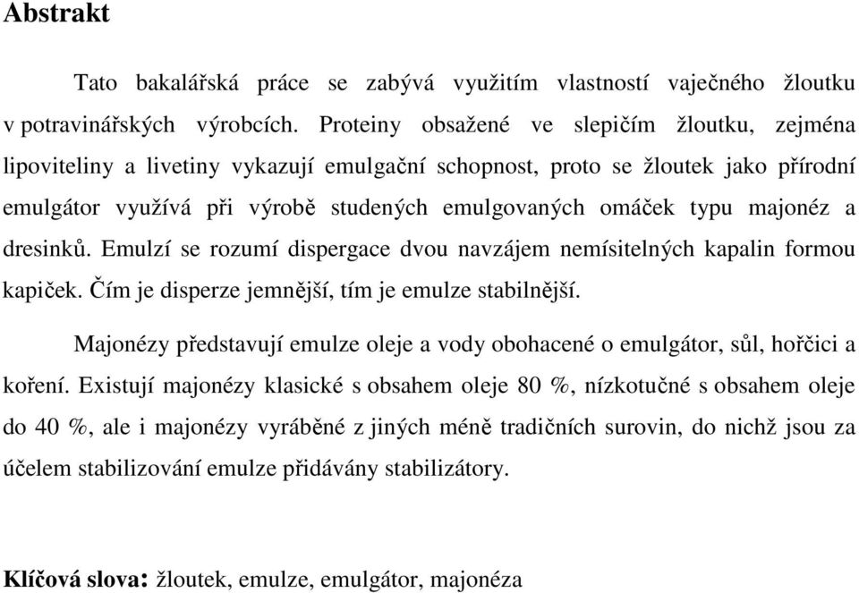majonéz a dresinků. Emulzí se rozumí dispergace dvou navzájem nemísitelných kapalin formou kapiček. Čím je disperze jemnější, tím je emulze stabilnější.