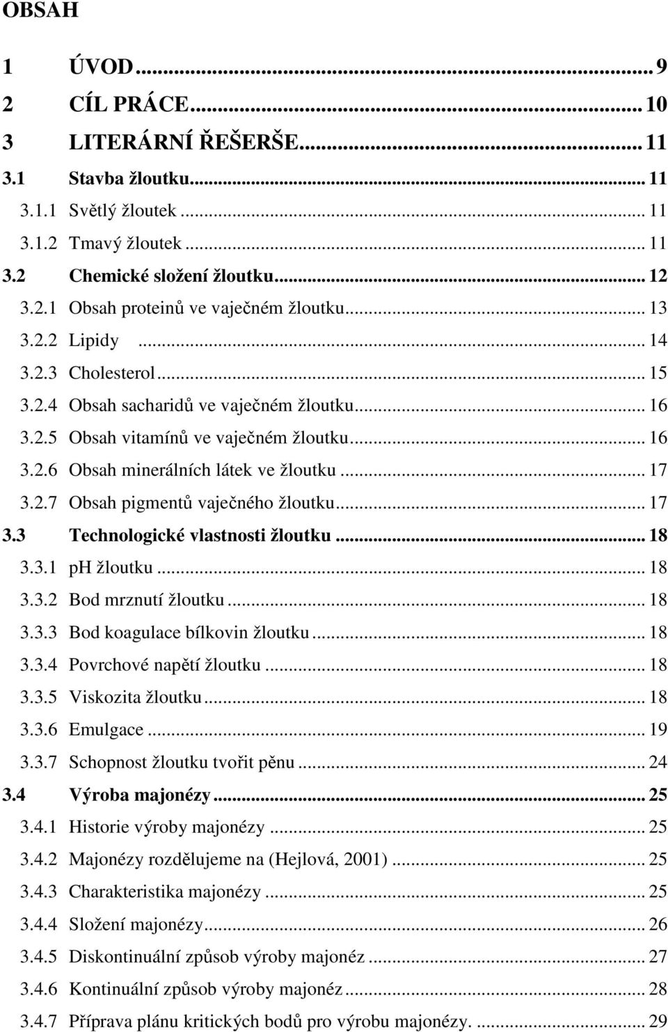 .. 17 3.3 Technologické vlastnosti žloutku... 18 3.3.1 ph žloutku... 18 3.3.2 Bod mrznutí žloutku... 18 3.3.3 Bod koagulace bílkovin žloutku... 18 3.3.4 Povrchové napětí žloutku... 18 3.3.5 Viskozita žloutku.