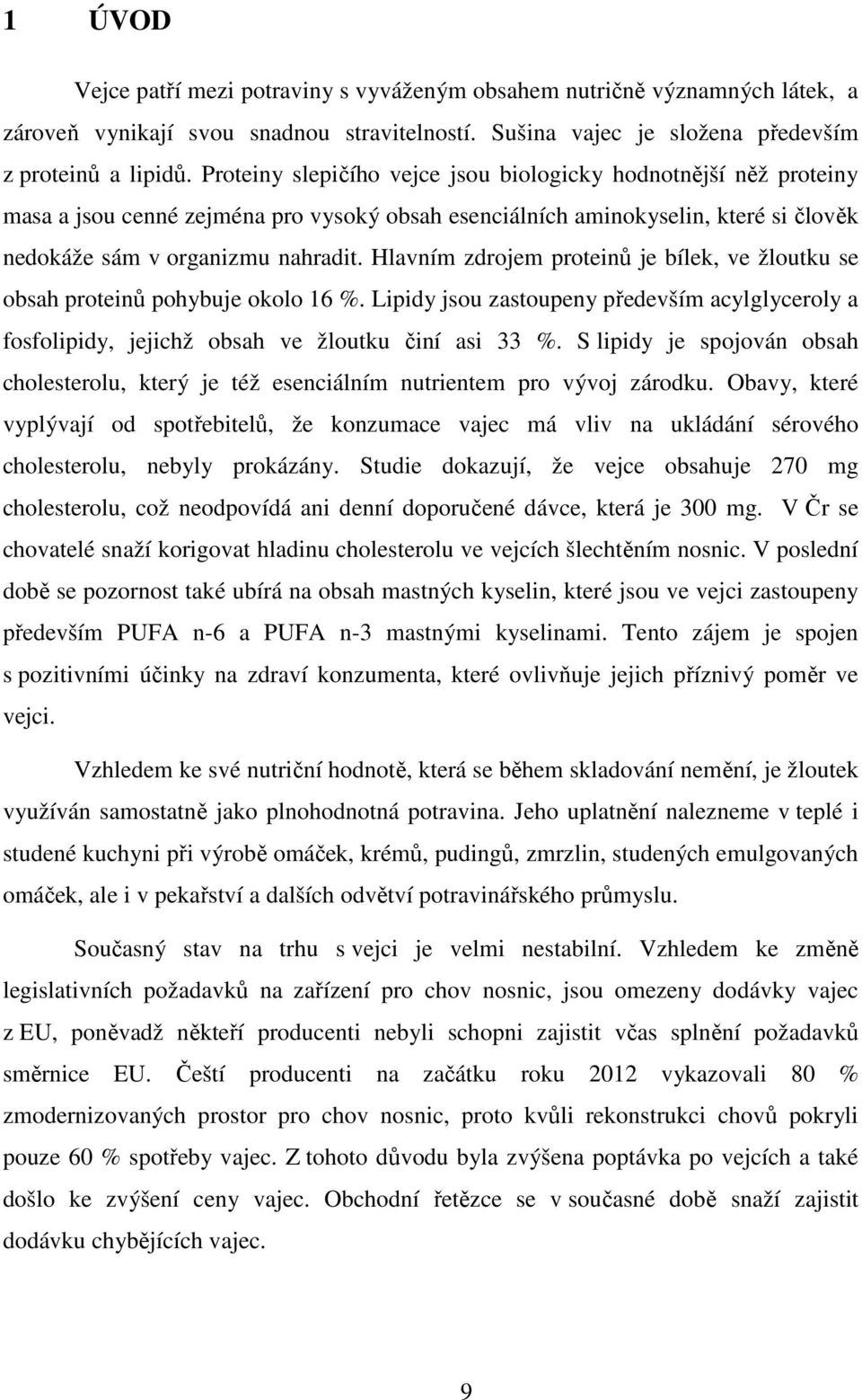 Hlavním zdrojem proteinů je bílek, ve žloutku se obsah proteinů pohybuje okolo 16 %. Lipidy jsou zastoupeny především acylglyceroly a fosfolipidy, jejichž obsah ve žloutku činí asi 33 %.