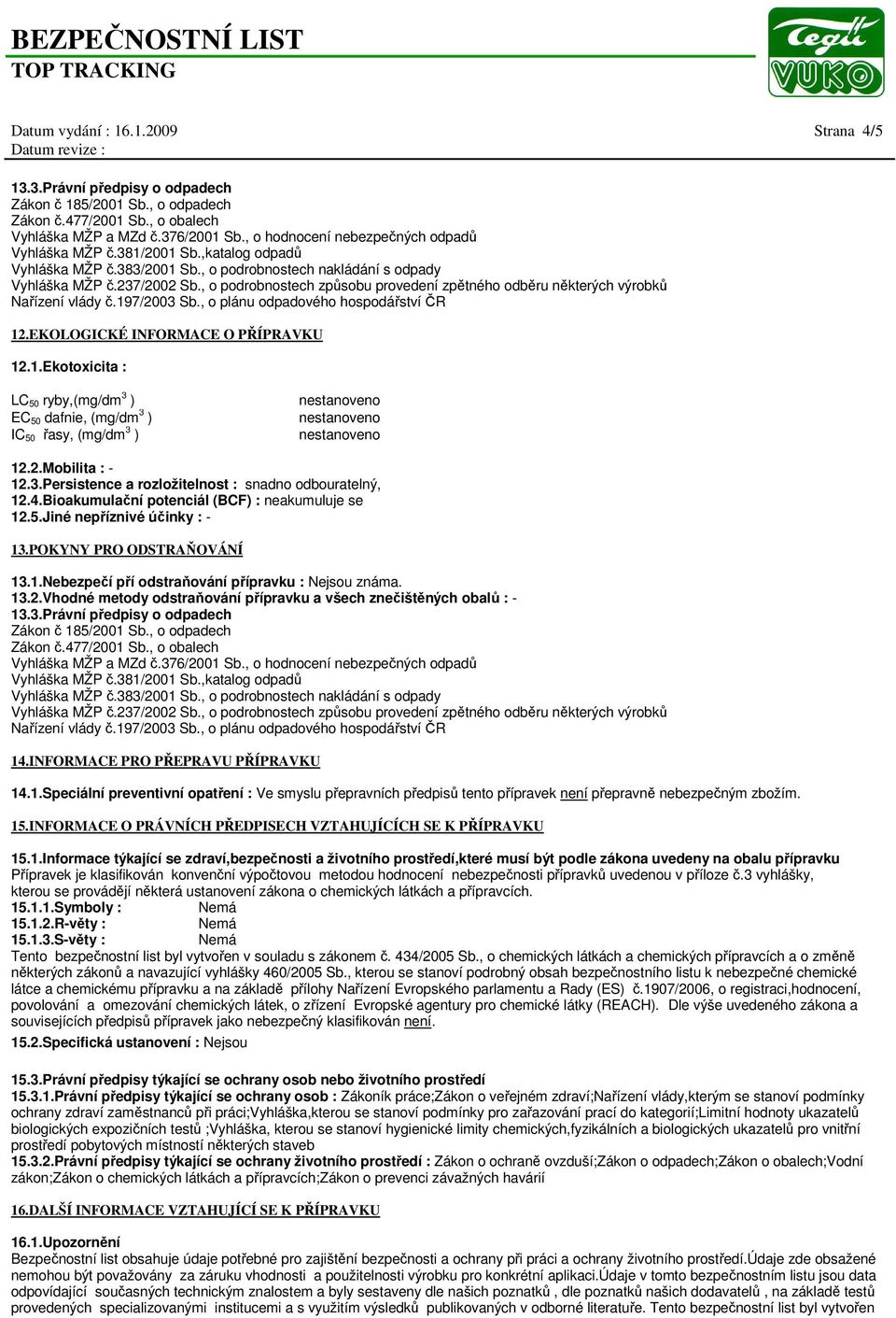 197/2003 Sb., o plánu odpadového hospodářství ČR 12.EKOLOGICKÉ INFORMACE O PŘÍPRAVKU 12.1.Ekotoxicita : LC 50 ryby,(mg/dm 3 ) EC 50 dafnie, (mg/dm 3 ) IC 50 řasy, (mg/dm 3 ) 12.2.Mobilita : - 12.3.Persistence a rozložitelnost : snadno odbouratelný, 12.