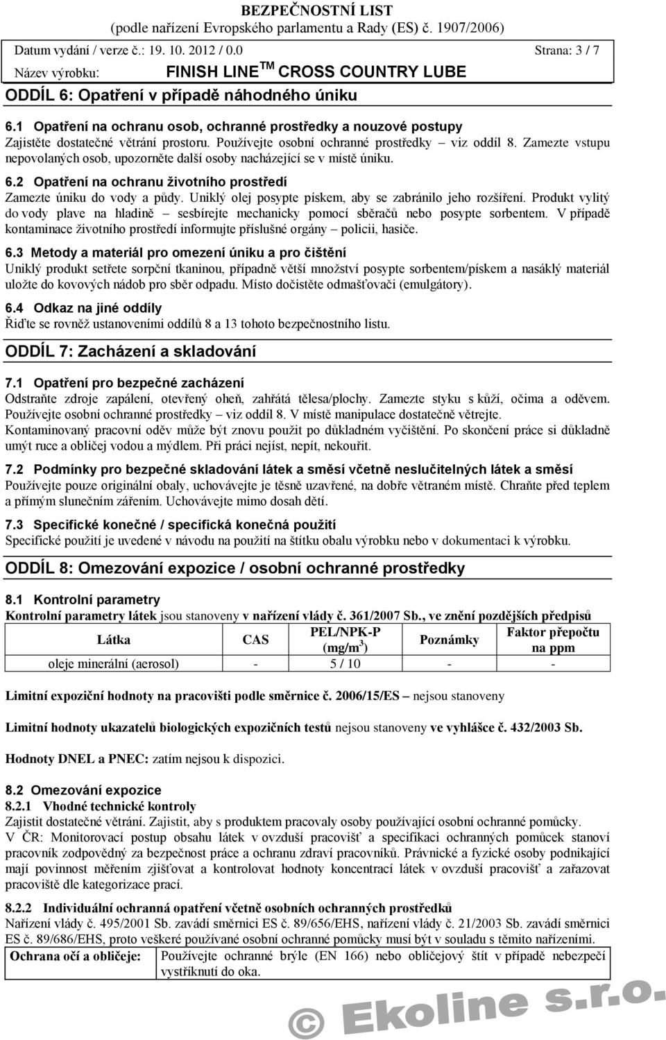 Zamezte vstupu nepovolaných osob, upozorněte další osoby nacházející se v místě úniku. 6.2 Opatření na ochranu životního prostředí Zamezte úniku do vody a půdy.