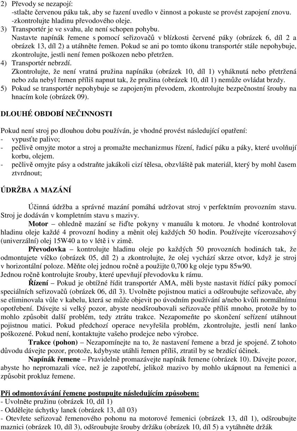 Pokud se ani po tomto úkonu transportér stále nepohybuje, zkontrolujte, jestli není řemen poškozen nebo přetržen. 4) Transportér nebrzdí.