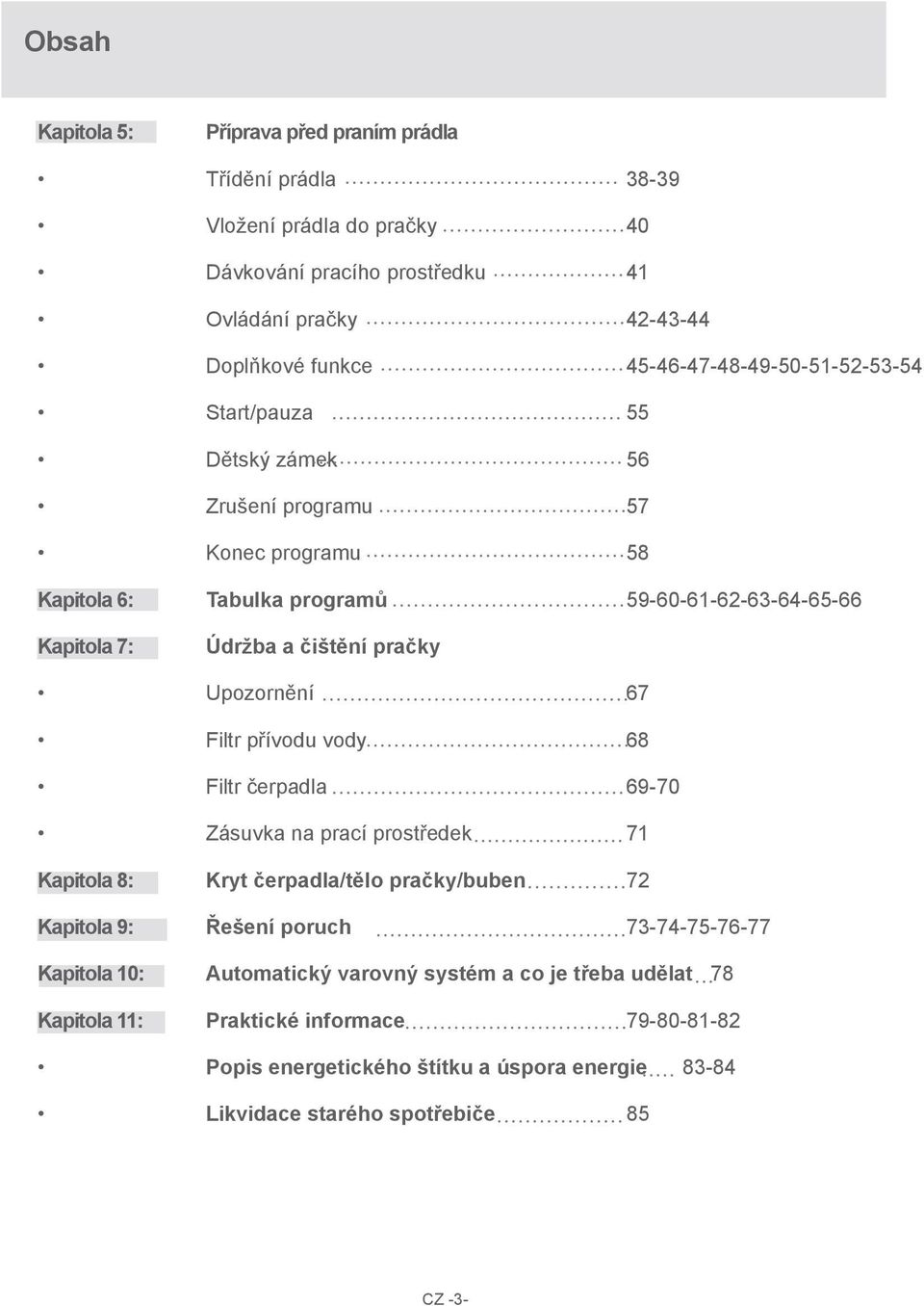 pračky Upozornění 67 Filtr přívodu vody 68 Filtr čerpadla 69-70 Zásuvka na prací prostředek 71 Kapitola 8: Kryt čerpadla/tělo pračky/buben 72 Kapitola 9: Řešení poruch 73-74-75-76-77