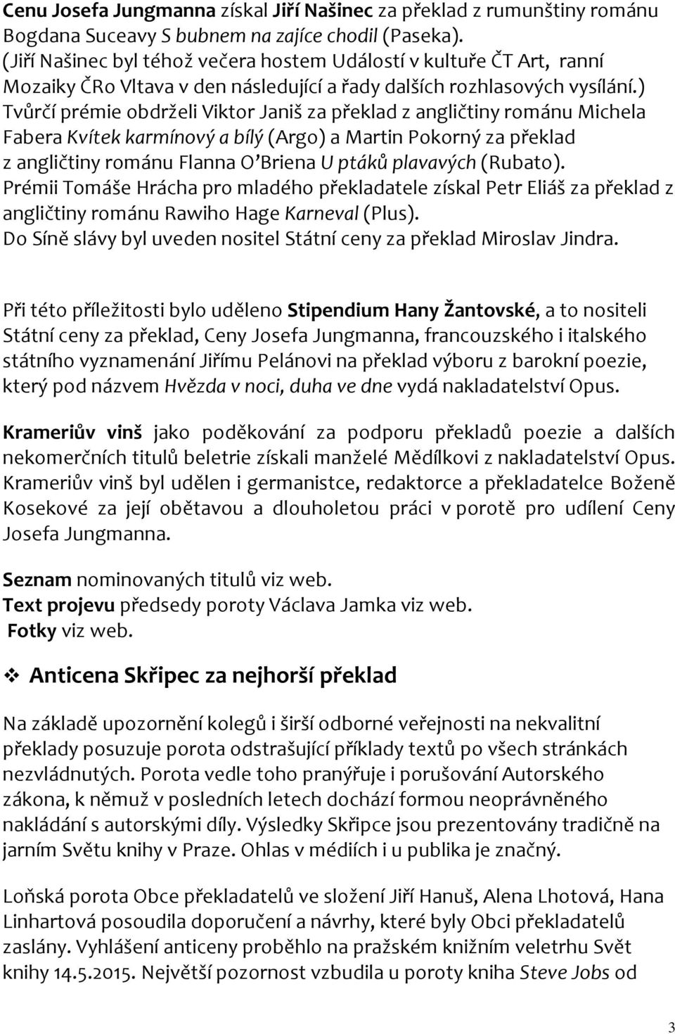 ) Tvůrčí prémie obdrželi Viktor Janiš za překlad z angličtiny románu Michela Fabera Kvítek karmínový a bílý (Argo) a Martin Pokorný za překlad z angličtiny románu Flanna O Briena U ptáků plavavých
