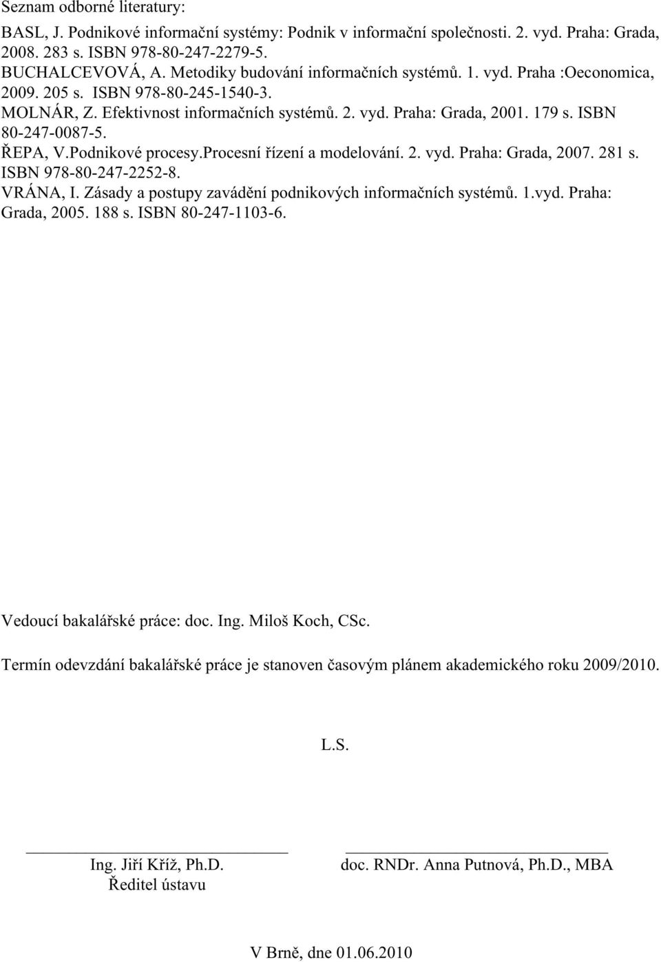 ISBN 80-247-0087-5. ŘEPA, V.Podnikové procesy.procesní řízení a modelování. 2. vyd. Praha: Grada, 2007. 281 s. ISBN 978-80-247-2252-8. VRÁNA, I.
