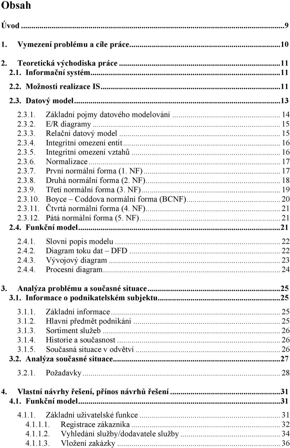 NF)... 17 2.3.8. Druhá normální forma (2. NF)... 18 2.3.9. Třetí normální forma (3. NF)... 19 2.3.10. Boyce Coddova normální forma (BCNF)... 20 2.3.11. Čtvrtá normální forma (4. NF)... 21 2.3.12.