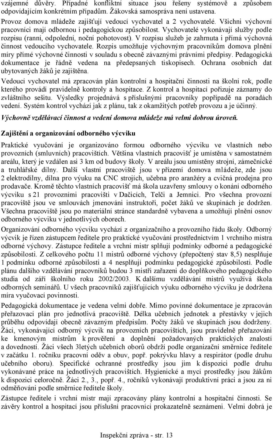 Vychovatelé vykonávají služby podle rozpisu (ranní, odpolední, noční pohotovost). V rozpisu služeb je zahrnuta i přímá výchovná činnost vedoucího vychovatele.