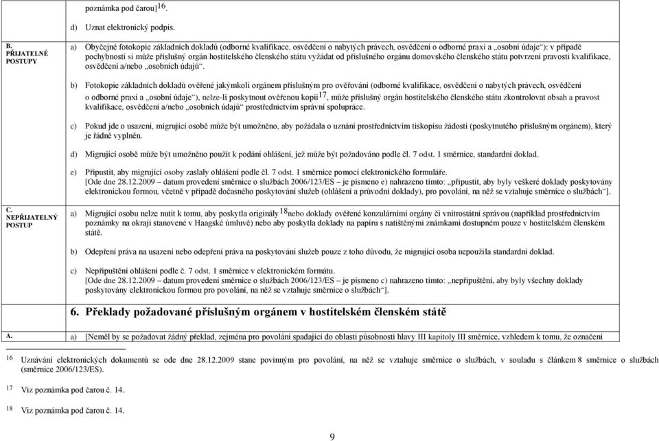 členského státu vyţádat od příslušného orgánu domovského členského státu potvrzení pravosti kvalifikace, osvědčení a/nebo osobních údajů.