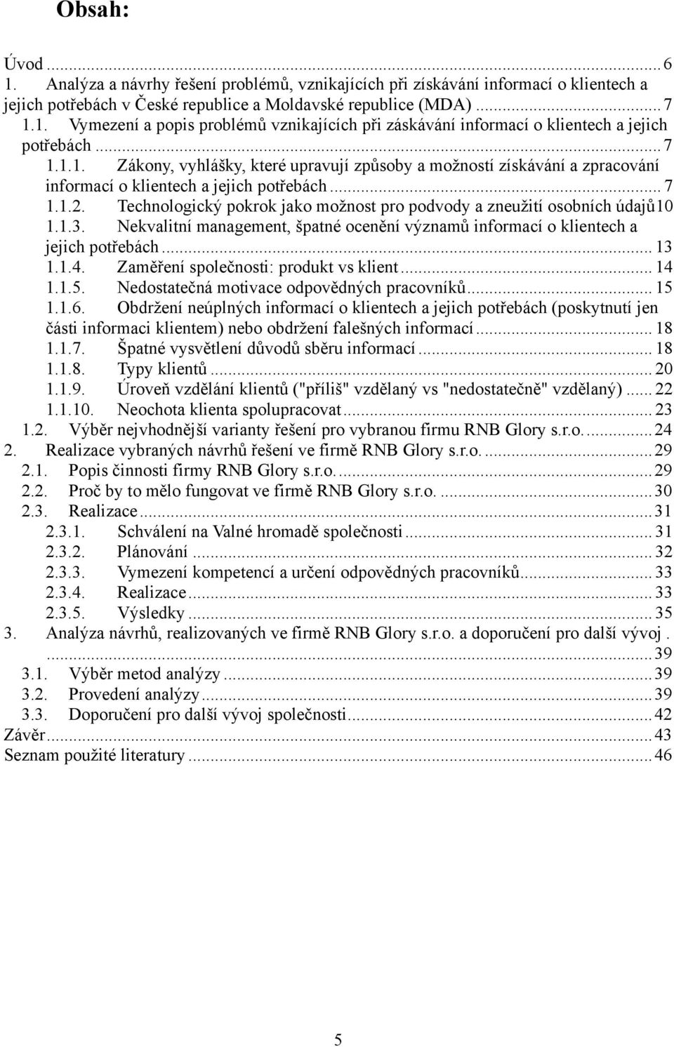 Technologický pokrok jako moţnost pro podvody a zneuţití osobních údajů10 1.1.3. Nekvalitní management, špatné ocenění významů informací o klientech a jejich potřebách... 13 1.1.4.