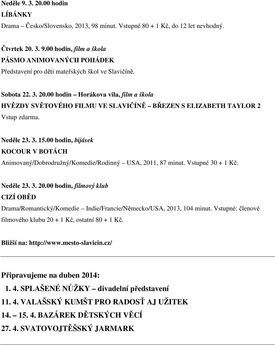 00 hodin, bijásek KOCOUR V BOTÁCH Animovaný/Dobrodružný/Komedie/Rodinný USA, 2011, 87 minut. Vstupné 30 + 1 Kč. Neděle 23. 3. 20.00 hodin, filmový klub CIZÍ OBĚD Drama/Romantický/Komedie Indie/Francie/Německo/USA, 2013, 104 minut.