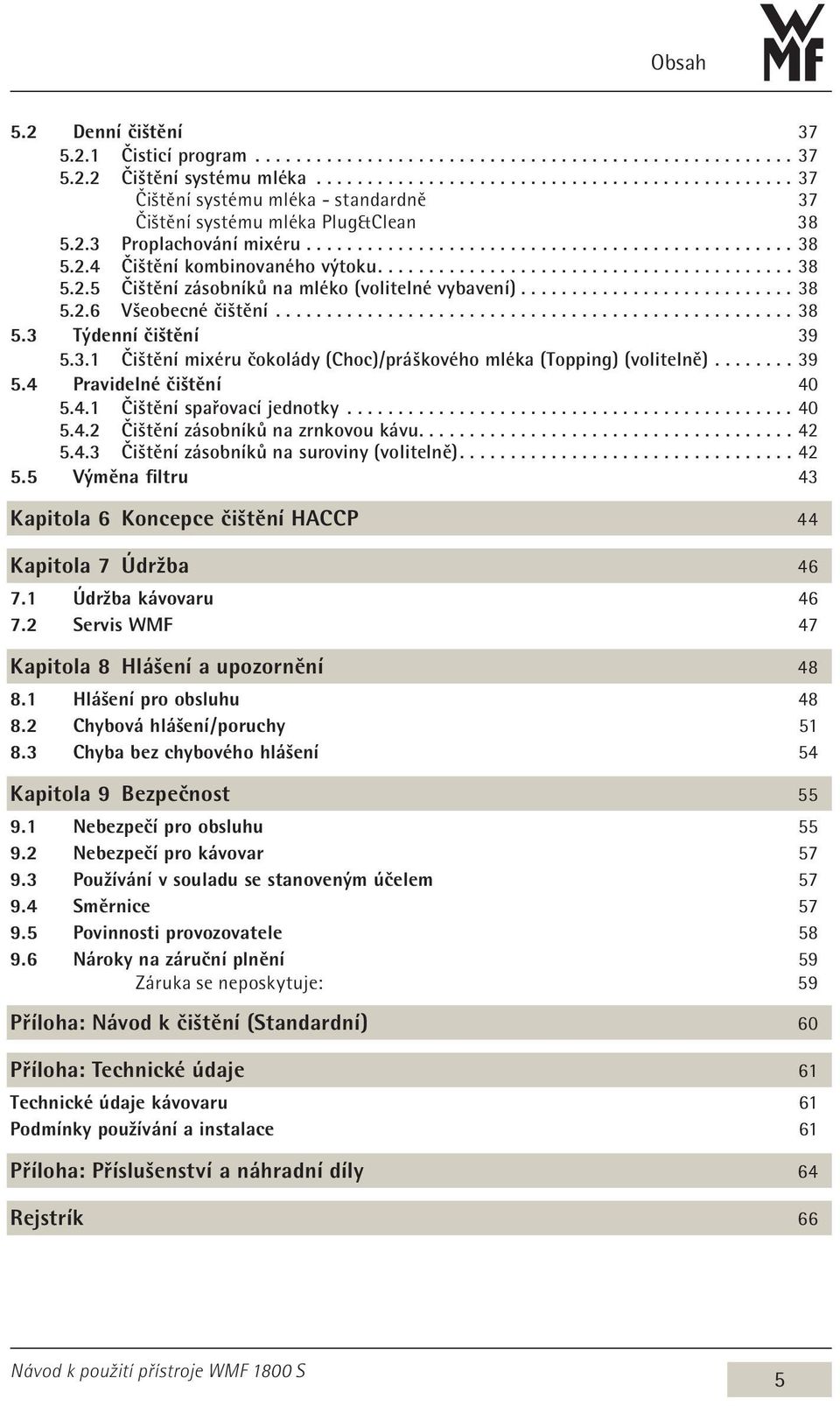 3.1 Čištění mixéru čokolády (Choc)/práškového mléka (Topping) (volitelně)...39 5.4 Pravidelné čištění 40 5.4.1 Čištění spařovací jednotky...40 5.4.2 Čištění zásobníků na zrnkovou kávu...42 5.4.3 Čištění zásobníků na suroviny (volitelně).