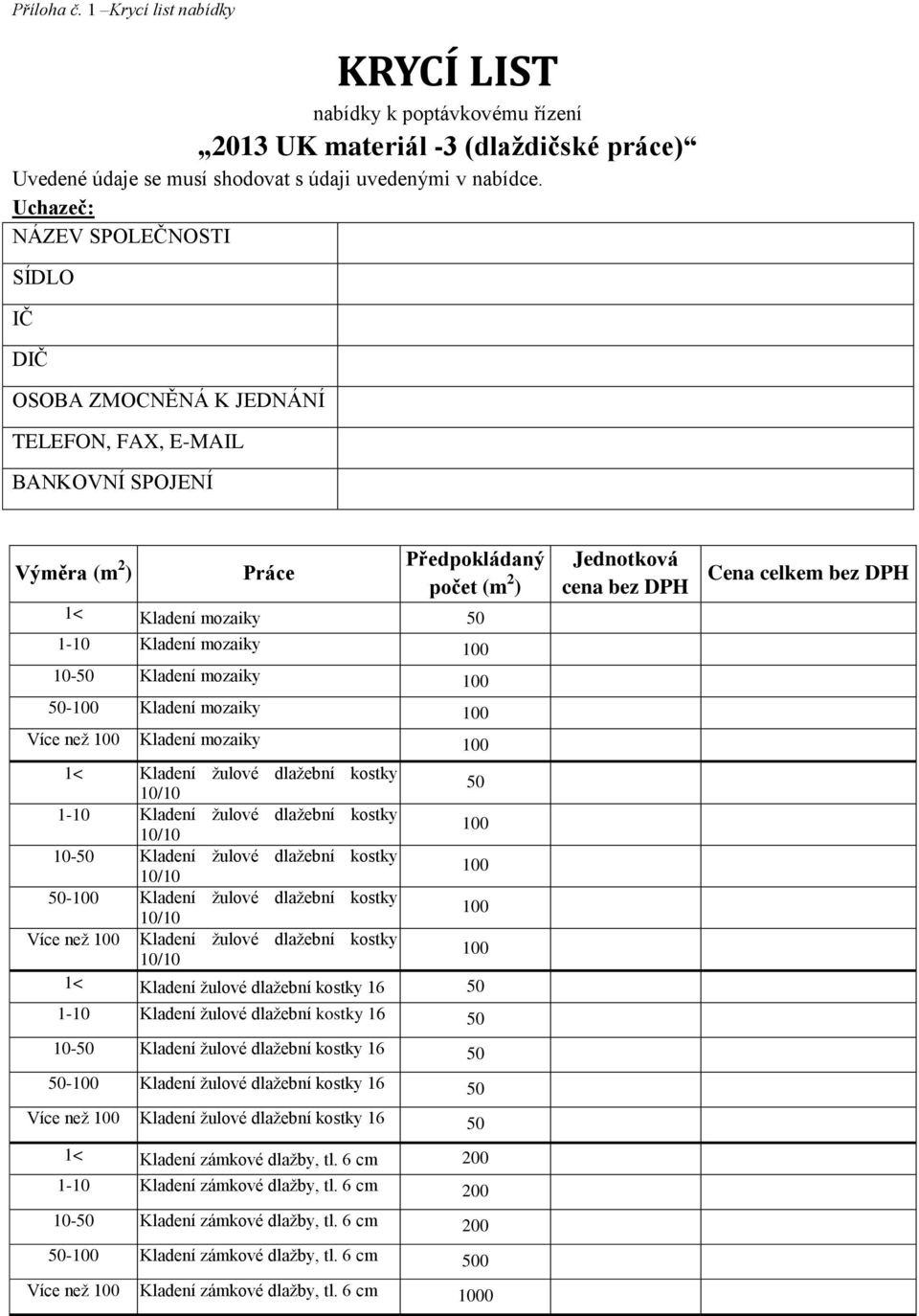 10-50 Kladení mozaiky 100 50-100 Kladení mozaiky 100 Více než 100 Kladení mozaiky 100 1< Kladení žulové dlažební kostky 10/10 50 1-10 Kladení žulové dlažební kostky 10/10 100 10-50 Kladení žulové