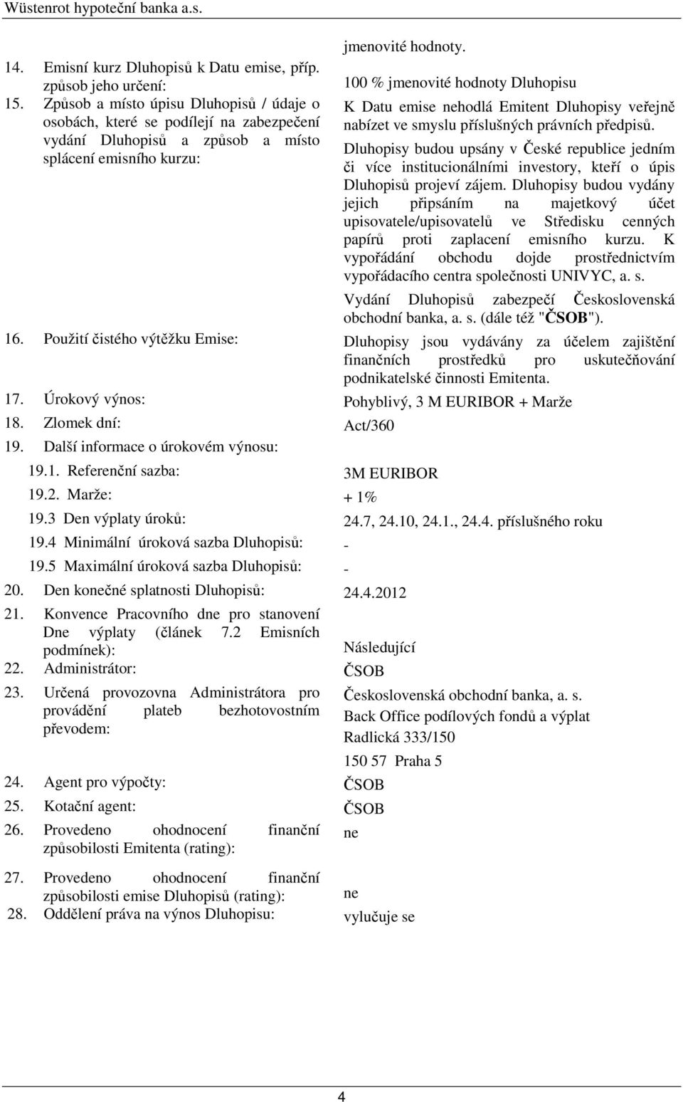 100 % jmenovité hodnoty Dluhopisu K Datu emise nehodlá Emitent Dluhopisy veřejně nabízet ve smyslu příslušných právních předpisů.