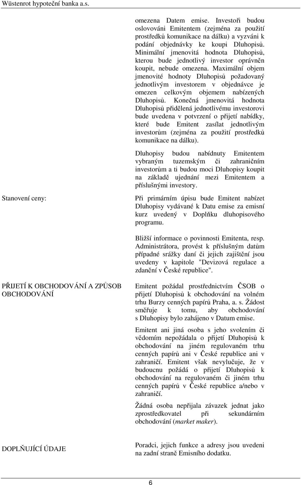 Maximální objem jmenovité hodnoty Dluhopisů požadovaný jednotlivým investorem v objednávce je omezen celkovým objemem nabízených Dluhopisů.