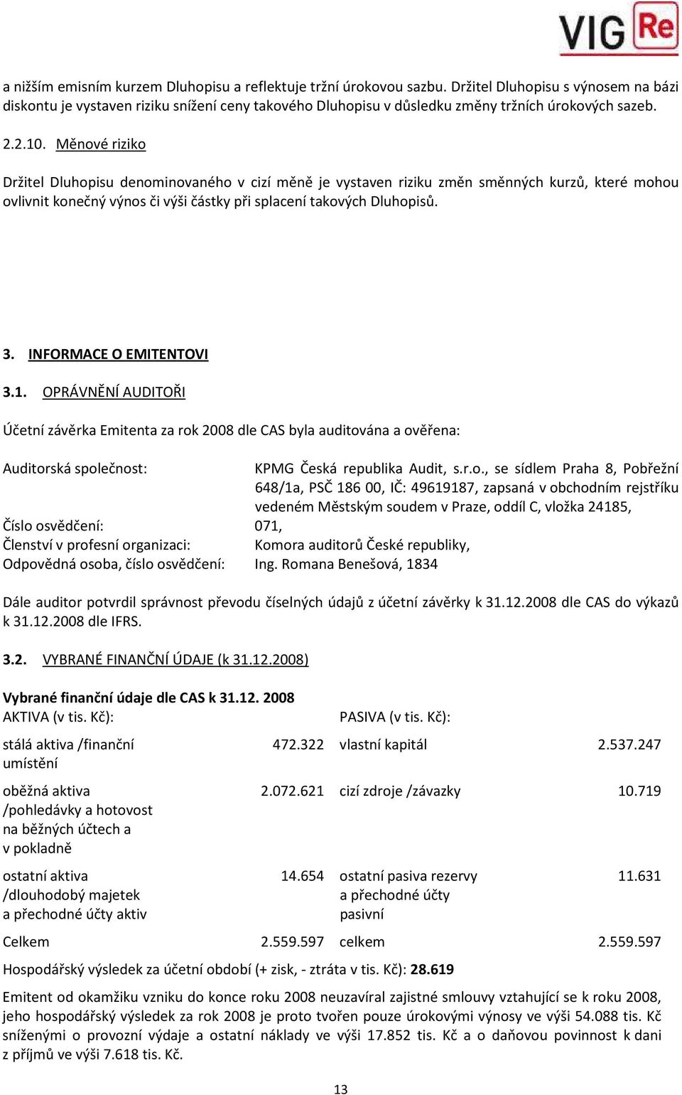 Měnové riziko Držitel Dluhopisu denominovaného v cizí měně je vystaven riziku změn směnných kurzů, které mohou ovlivnit konečný výnos či výši částky při splacení takových Dluhopisů. 3.