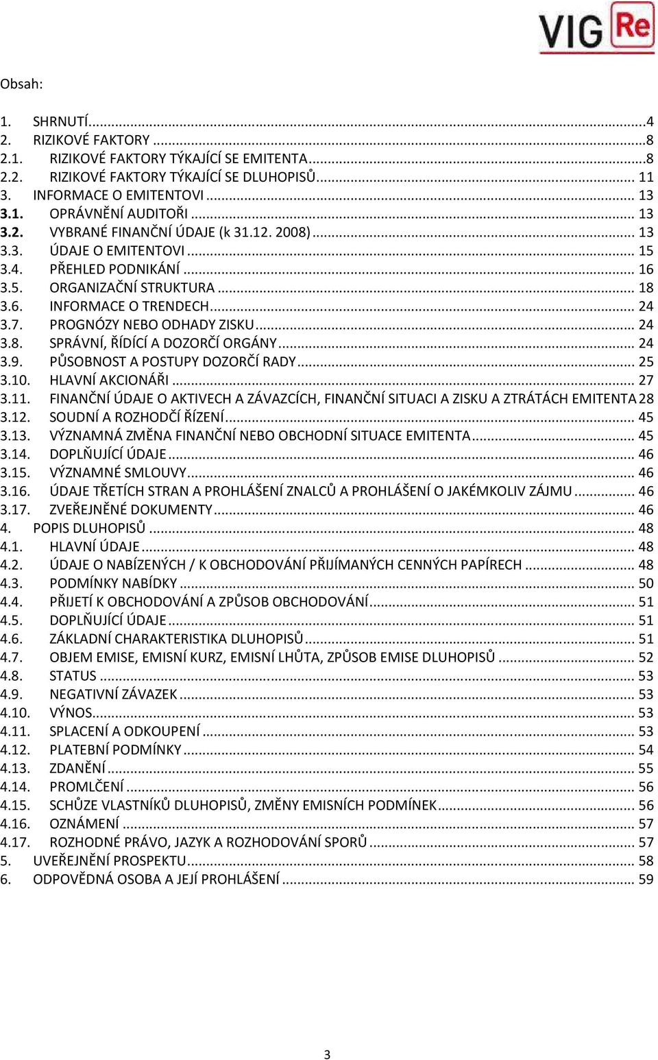 PROGNÓZY NEBO ODHADY ZISKU...24 3.8. SPRÁVNÍ, ŘÍDÍCÍ A DOZORČÍ ORGÁNY...24 3.9. PŮSOBNOST A POSTUPY DOZORČÍ RADY...25 3.10. HLAVNÍ AKCIONÁŘI...27 3.11.