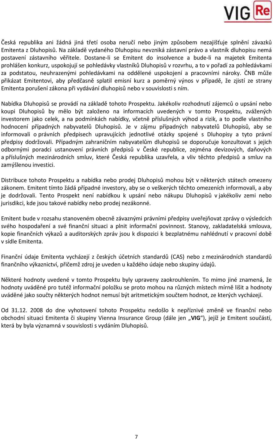 Dostane-li se Emitent do insolvence a bude-li na majetek Emitenta prohlášen konkurz, uspokojují se pohledávky vlastníků Dluhopisů v rozvrhu, a to v pořadí za pohledávkami za podstatou, neuhrazenými