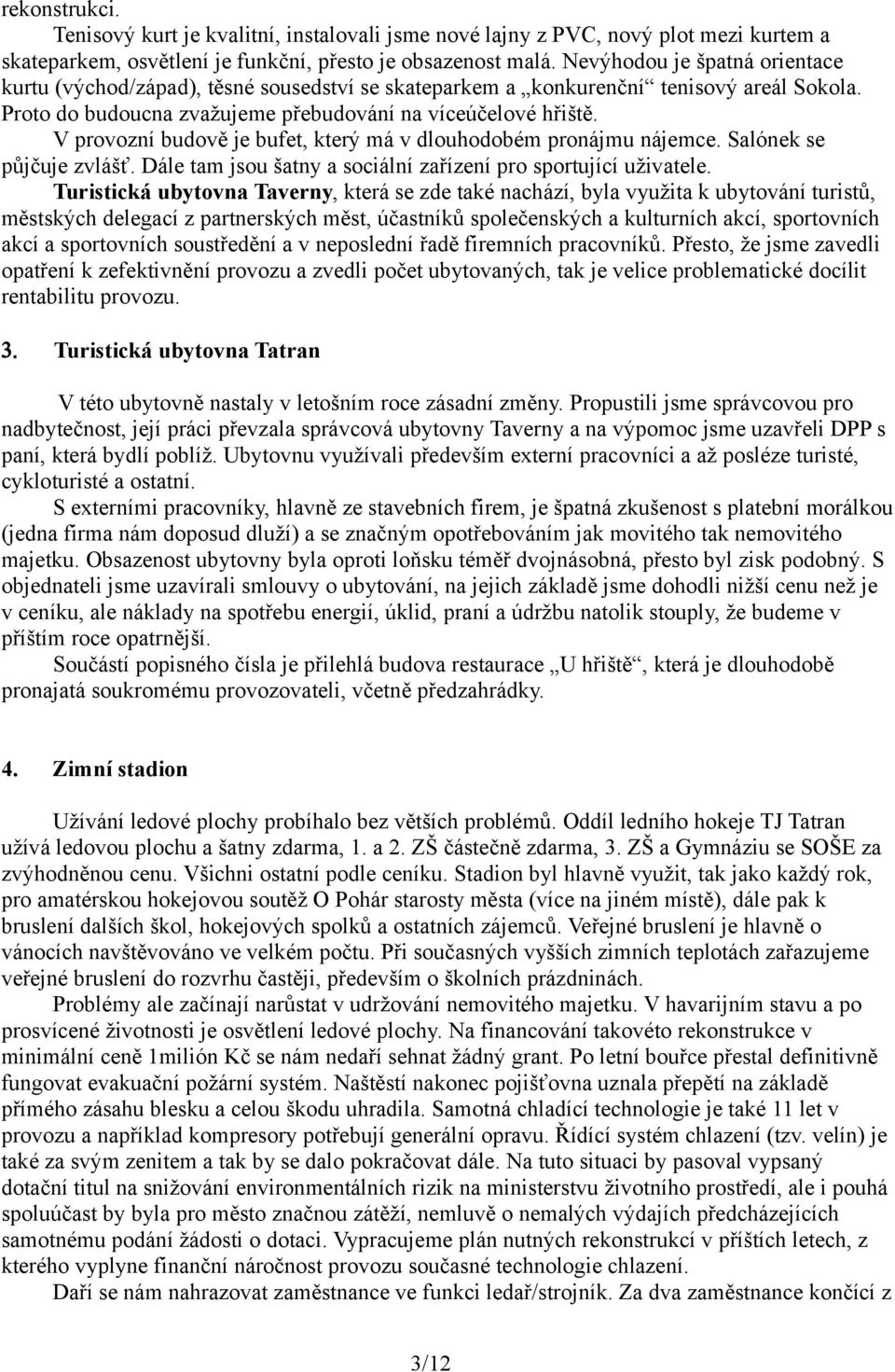 V provozní budově je bufet, který má v dlouhodobém pronájmu nájemce. Salónek se půjčuje zvlášť. Dále tam jsou šatny a sociální zařízení pro sportující uživatele.