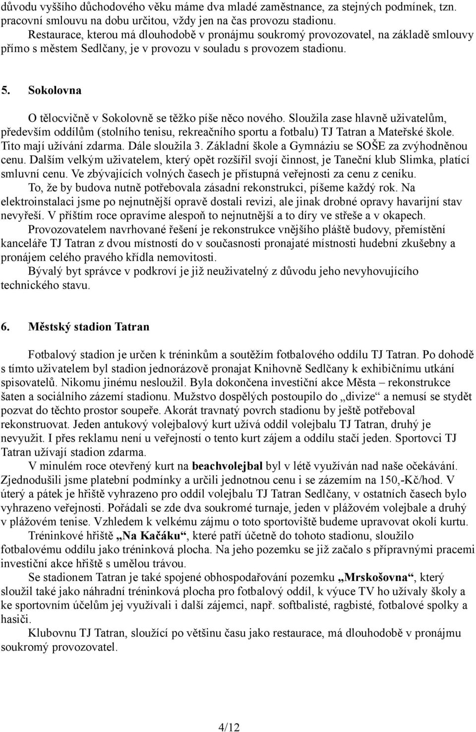 Sokolovna O tělocvičně v Sokolovně se těžko píše něco nového. Sloužila zase hlavně uživatelům, především oddílům (stolního tenisu, rekreačního sportu a fotbalu) TJ Tatran a Mateřské škole.