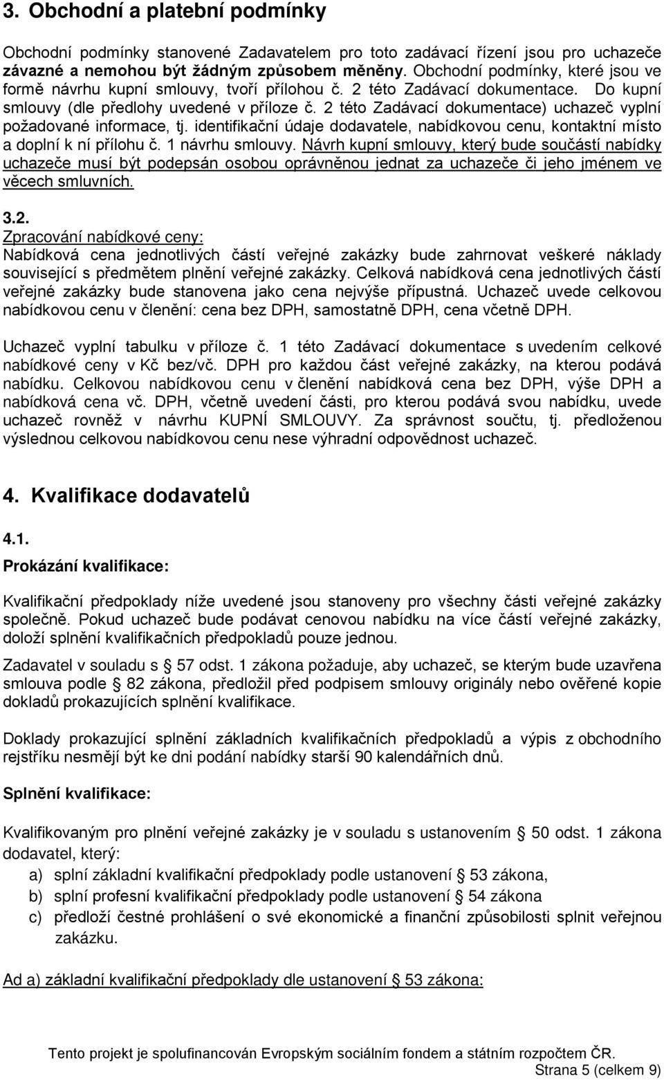 2 této Zadávací dokumentace) uchazeč vyplní požadované informace, tj. identifikační údaje dodavatele, nabídkovou cenu, kontaktní místo a doplní k ní přílohu č. 1 návrhu smlouvy.