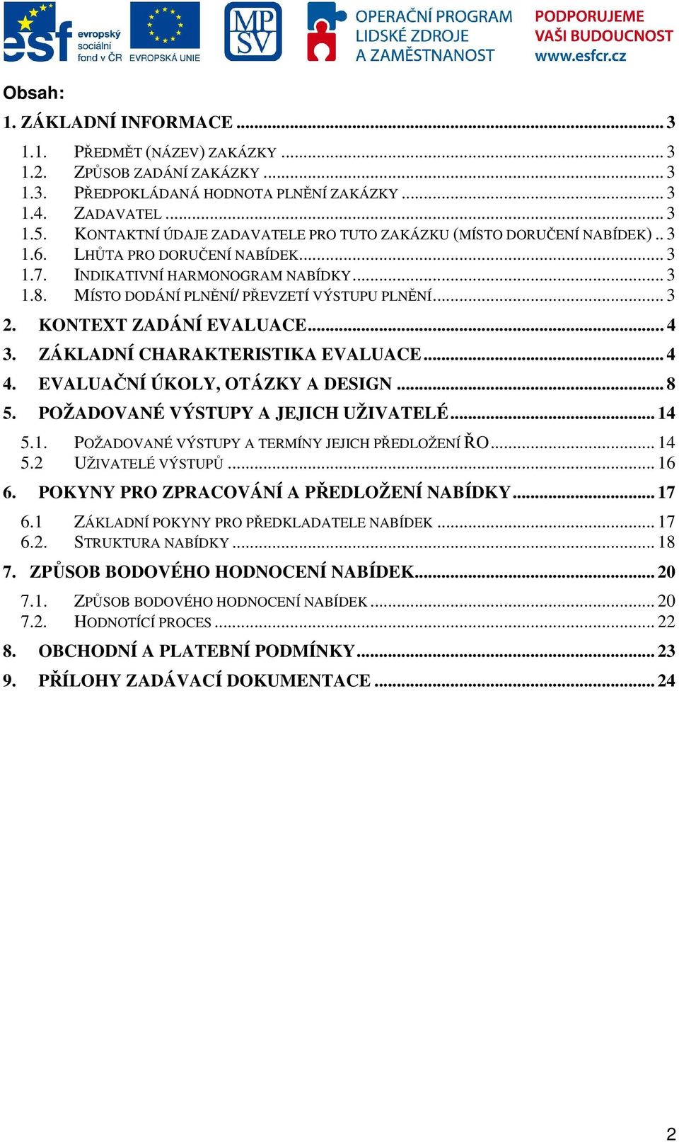 MÍSTO DODÁNÍ PLNĚNÍ/ PŘEVZETÍ VÝSTUPU PLNĚNÍ... 3 2. KONTEXT ZADÁNÍ EVALUACE... 4 3. ZÁKLADNÍ CHARAKTERISTIKA EVALUACE... 4 4. EVALUAČNÍ ÚKOLY, OTÁZKY A DESIGN... 8 5.