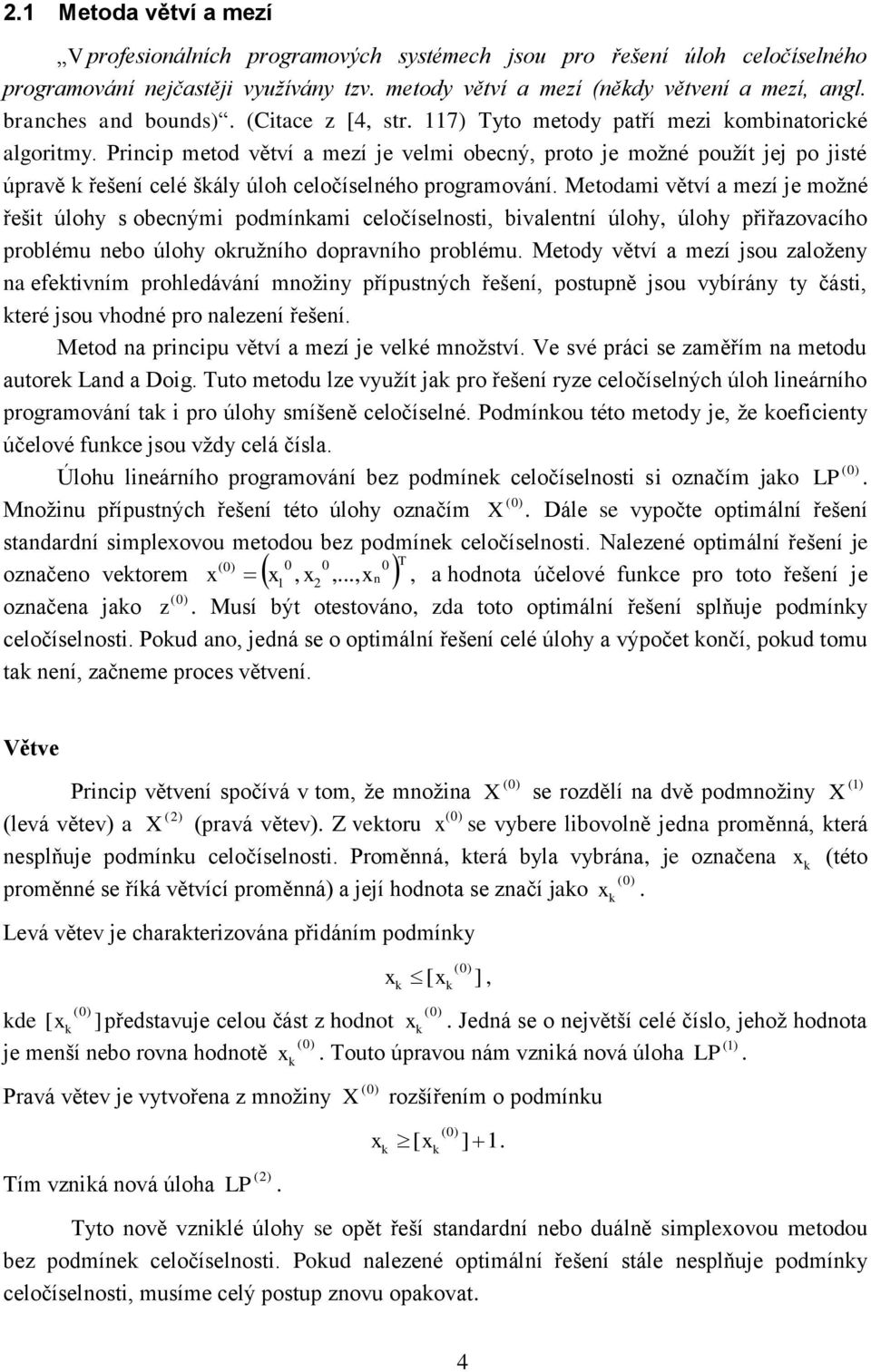 Prncp metod větví a mezí e velm obecný, proto e možné použít e po sté úpravě k řešení celé škály úloh celočíselného programování.