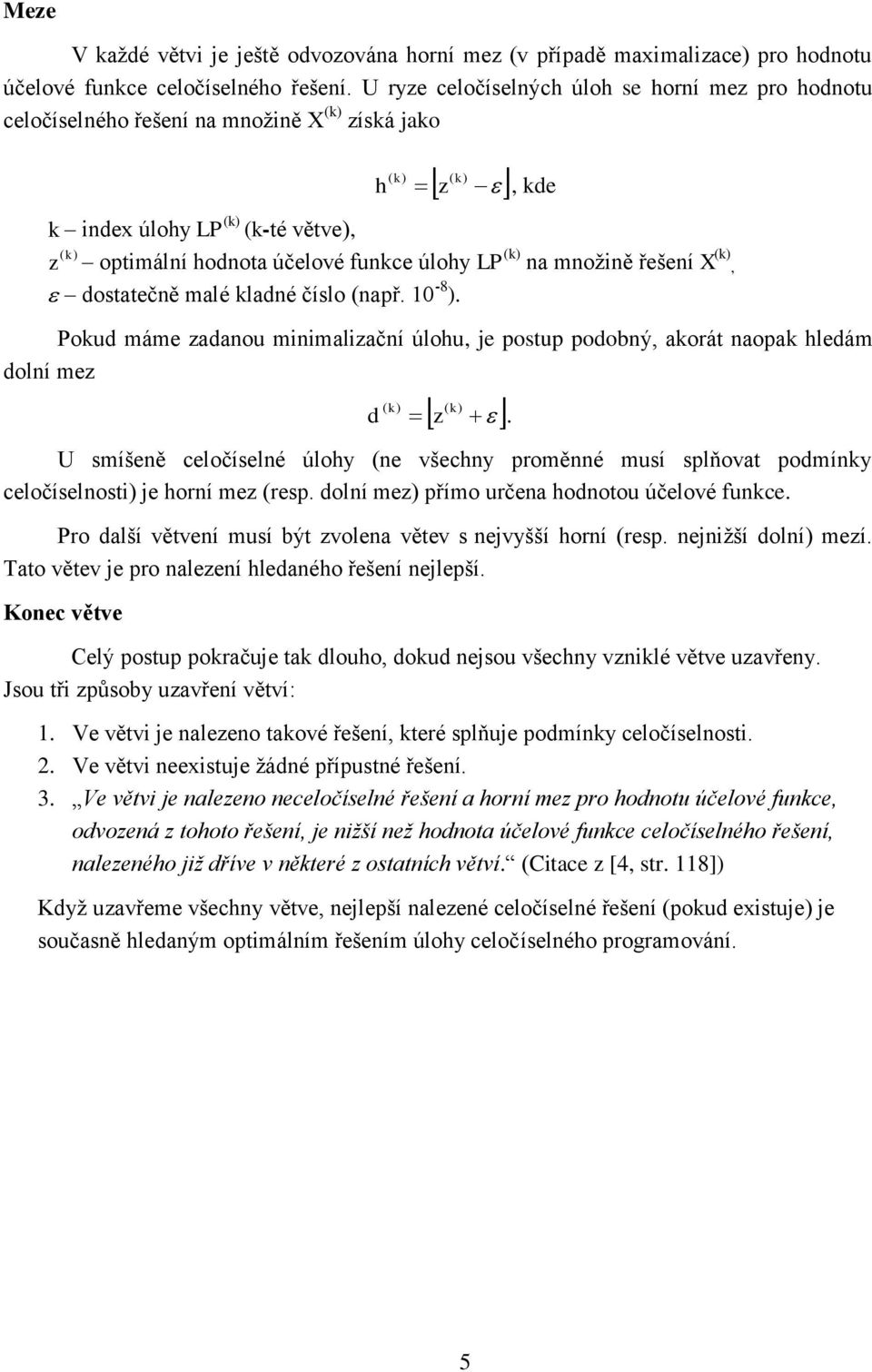 (k) na množně řešení X (k), dostatečně malé kladné číslo (např. 10-8 ). Pokud máme zadanou mnmalzační úlohu, e postup podobný, akorát naopak hledám dolní mez ( ) ( k) d k z.