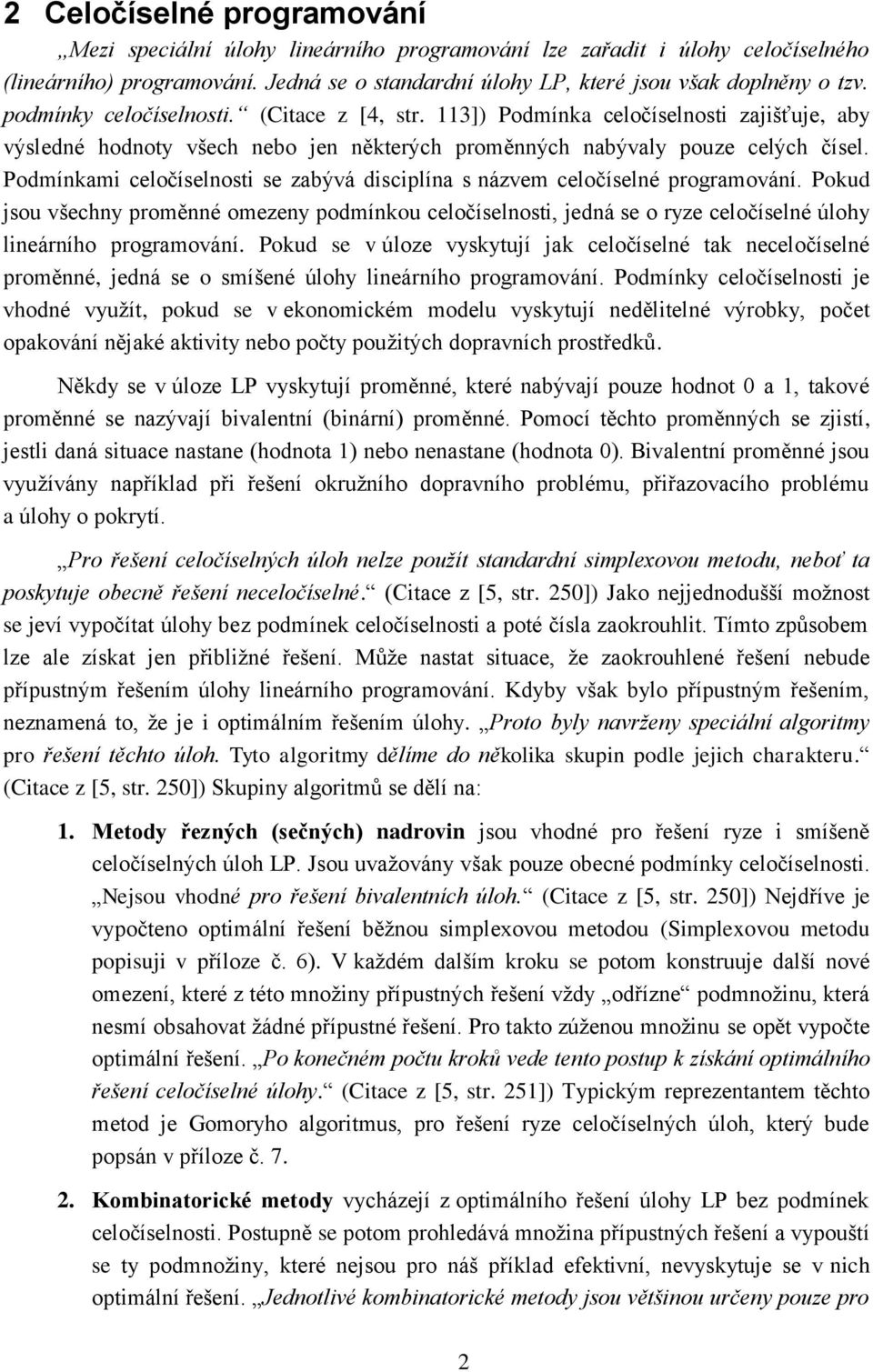 Podmínkam celočíselnost se zabývá dscplína s názvem celočíselné programování. Pokud sou všechny proměnné omezeny podmínkou celočíselnost, edná se o ryze celočíselné úlohy lneárního programování.