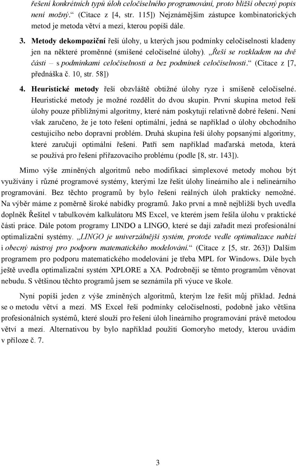 Řeší se rozkladem na dvě část s podmínkam celočíselnost a bez podmínek celočíselnost. (Ctace z [7, přednáška č. 10, str. 58]) 4. Heurstcké metody řeší obzvláště obtížné úlohy ryze smíšeně celočíselné.