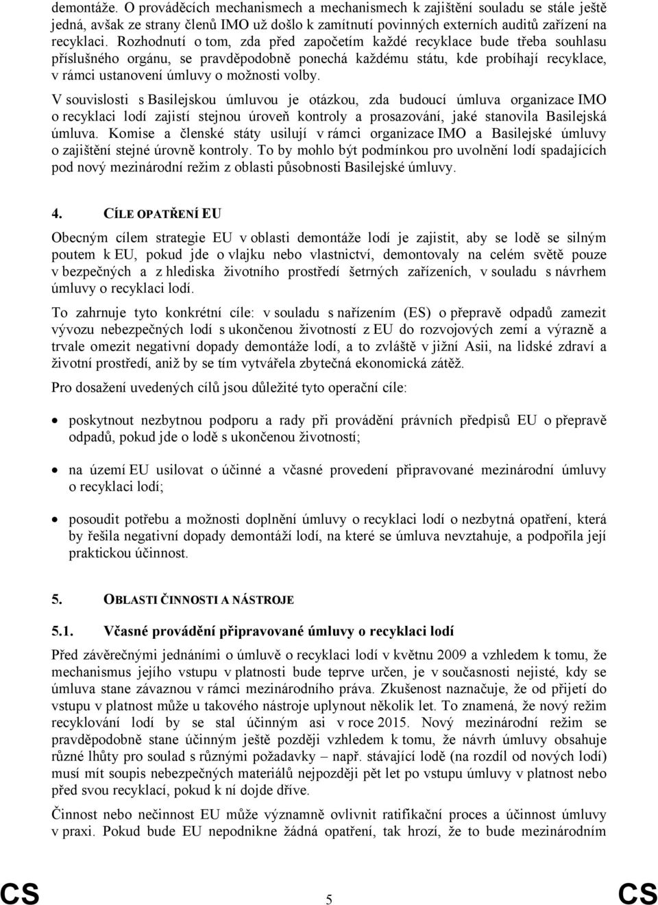 volby. V souvislosti s Basilejskou úmluvou je otázkou, zda budoucí úmluva organizace IMO o recyklaci lodí zajistí stejnou úroveň kontroly a prosazování, jaké stanovila Basilejská úmluva.