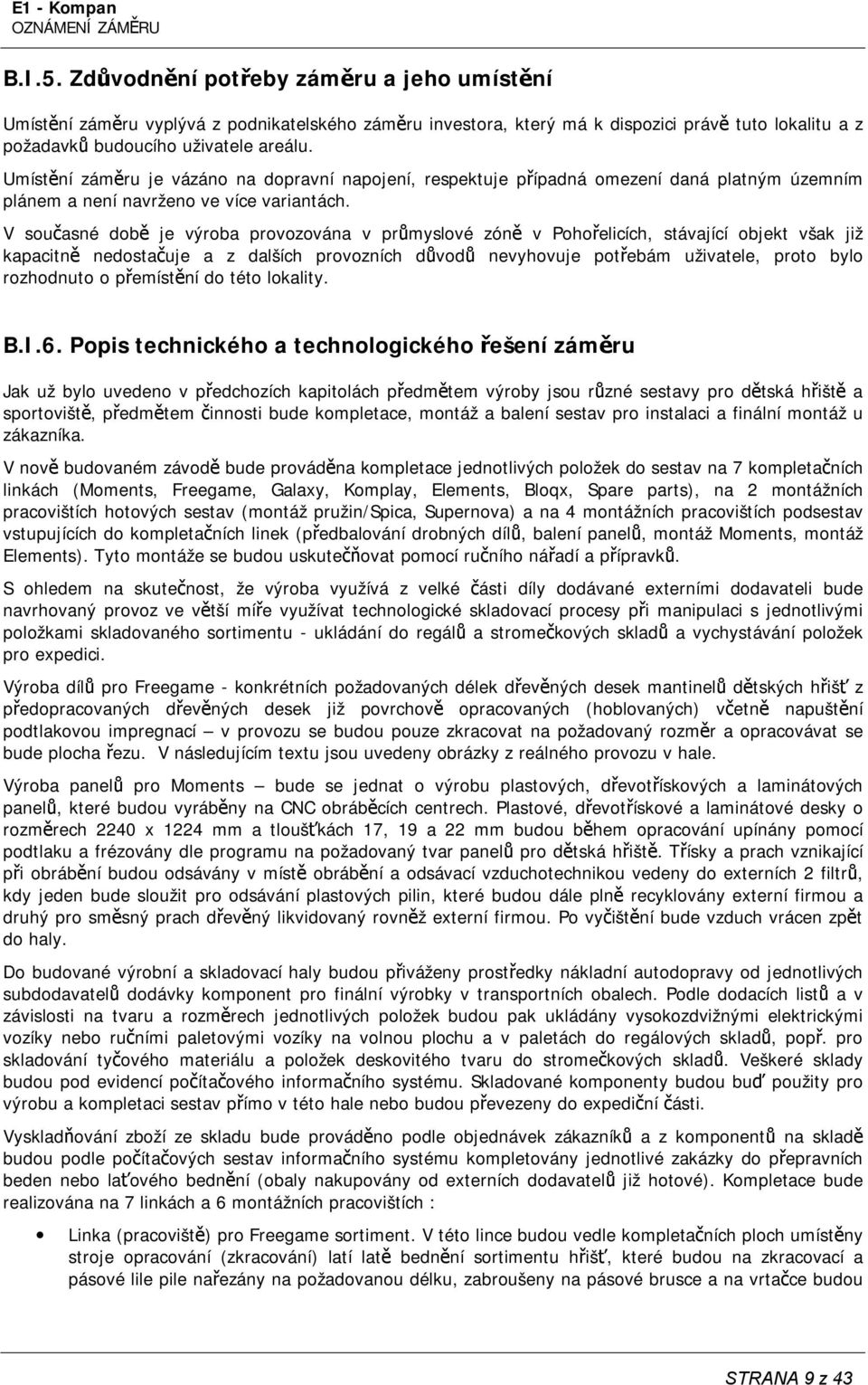 V současné době je výroba provozována v průmyslové zóně v Pohořelicích, stávající objekt však již kapacitně nedostačuje a z dalších provozních důvodů nevyhovuje potřebám uživatele, proto bylo